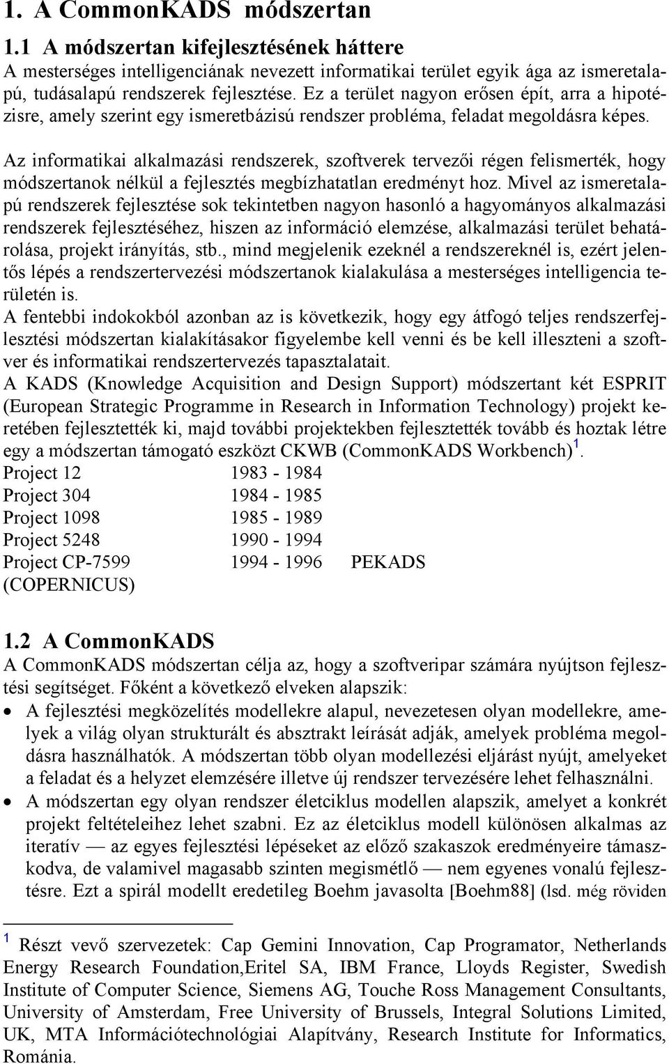 Az informatikai alkalmazási rendszerek, szoftverek tervezői régen felismerték, hogy módszertanok nélkül a fejlesztés megbízhatatlan eredményt hoz.