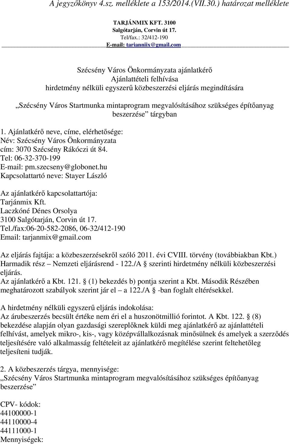 építőanyag beszerzése tárgyban 1. Ajánlatkérő neve, címe, elérhetősége: Név: Szécsény Város Önkormányzata cím: 3070 Szécsény Rákóczi út 84. Tel: 06-32-370-199 E-mail: pm.szecseny@globonet.