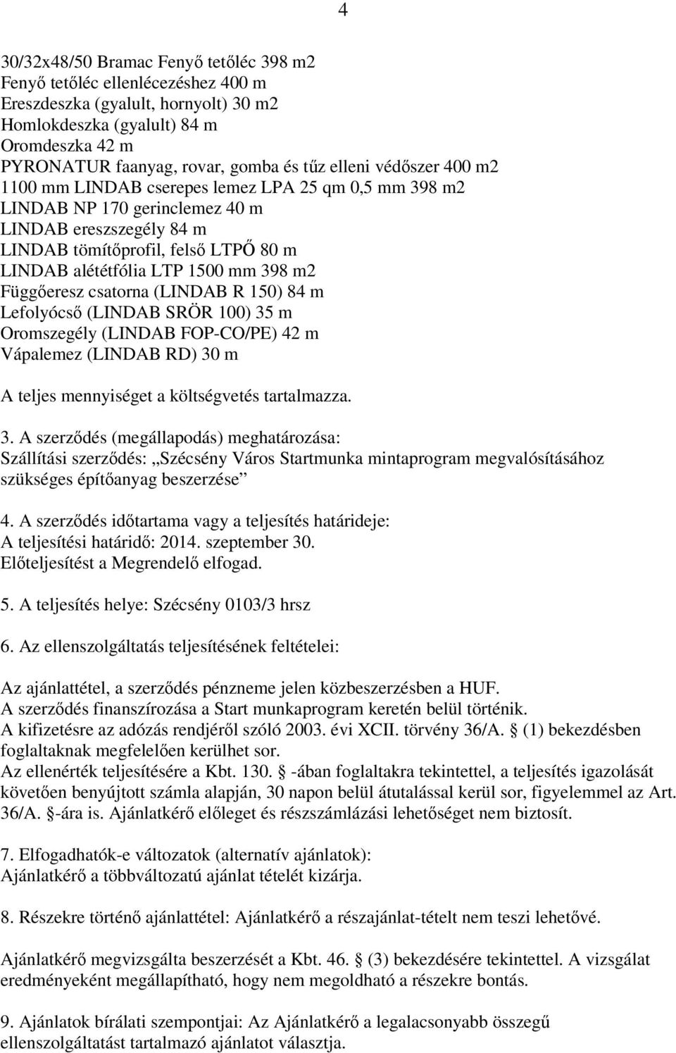 mm 398 m2 Függőeresz csatorna (LINDAB R 150) 84 m Lefolyócső (LINDAB SRÖR 100) 35 m Oromszegély (LINDAB FOP-CO/PE) 42 m Vápalemez (LINDAB RD) 30 m A teljes mennyiséget a költségvetés tartalmazza. 3. A szerződés (megállapodás) meghatározása: Szállítási szerződés: Szécsény Város Startmunka mintaprogram megvalósításához szükséges építőanyag beszerzése 4.