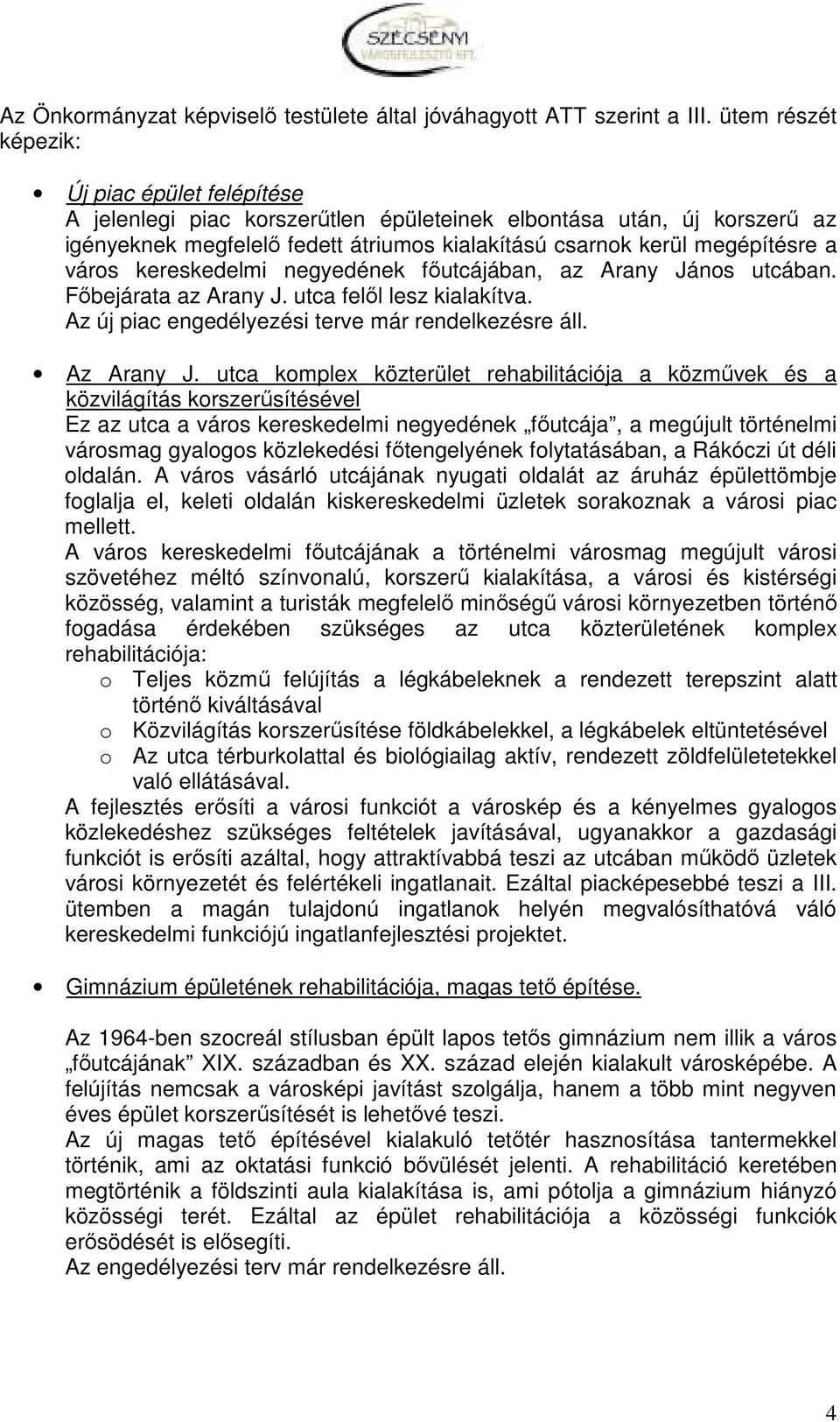 város kereskedelmi negyedének fıutcájában, az Arany János utcában. Fıbejárata az Arany J. utca felıl lesz kialakítva. Az új piac engedélyezési terve már rendelkezésre áll. Az Arany J.