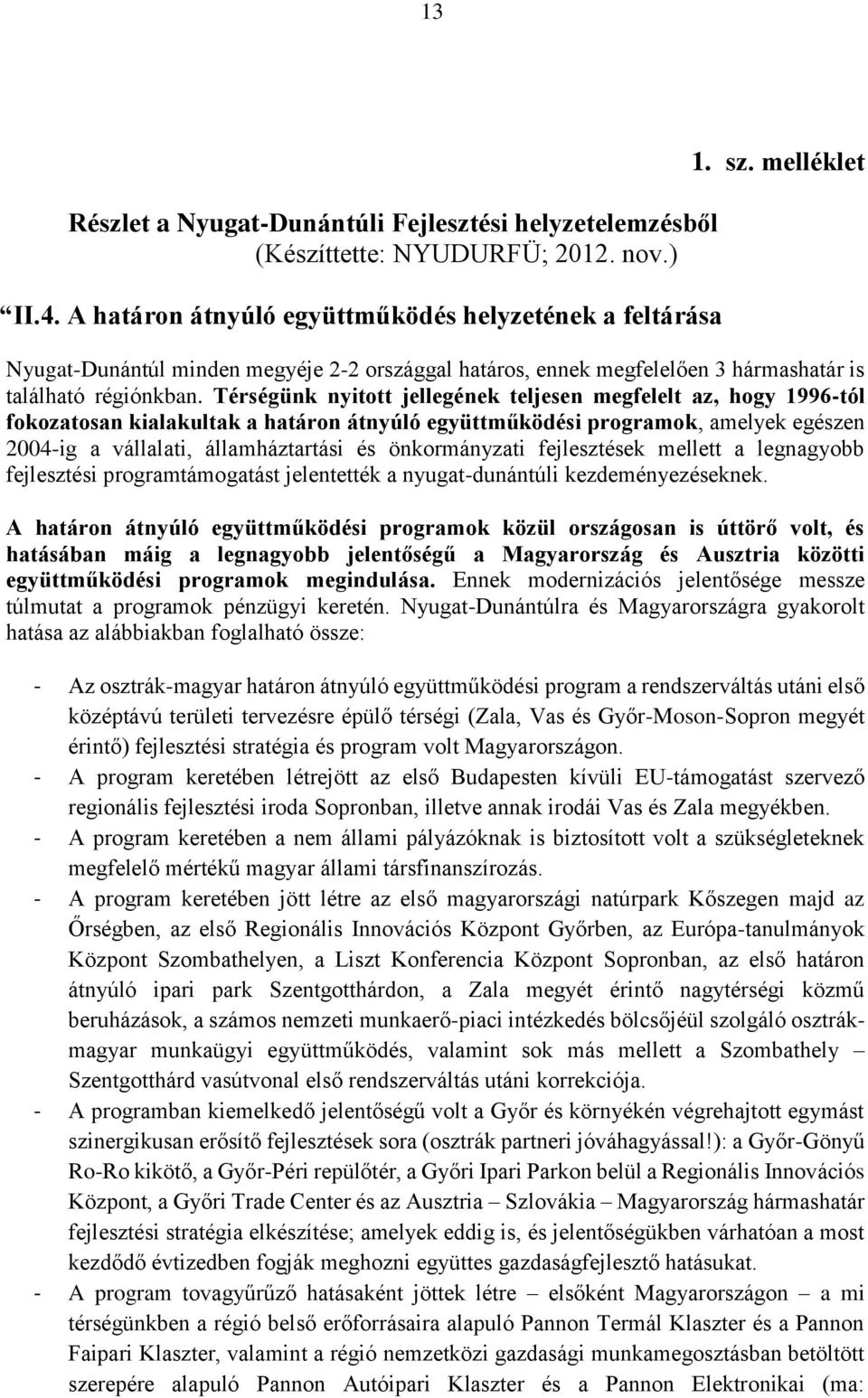 Térségünk nyitott jellegének teljesen megfelelt az, hogy 1996-tól fokozatosan kialakultak a határon átnyúló együttműködési programok, amelyek egészen 2004-ig a vállalati, államháztartási és