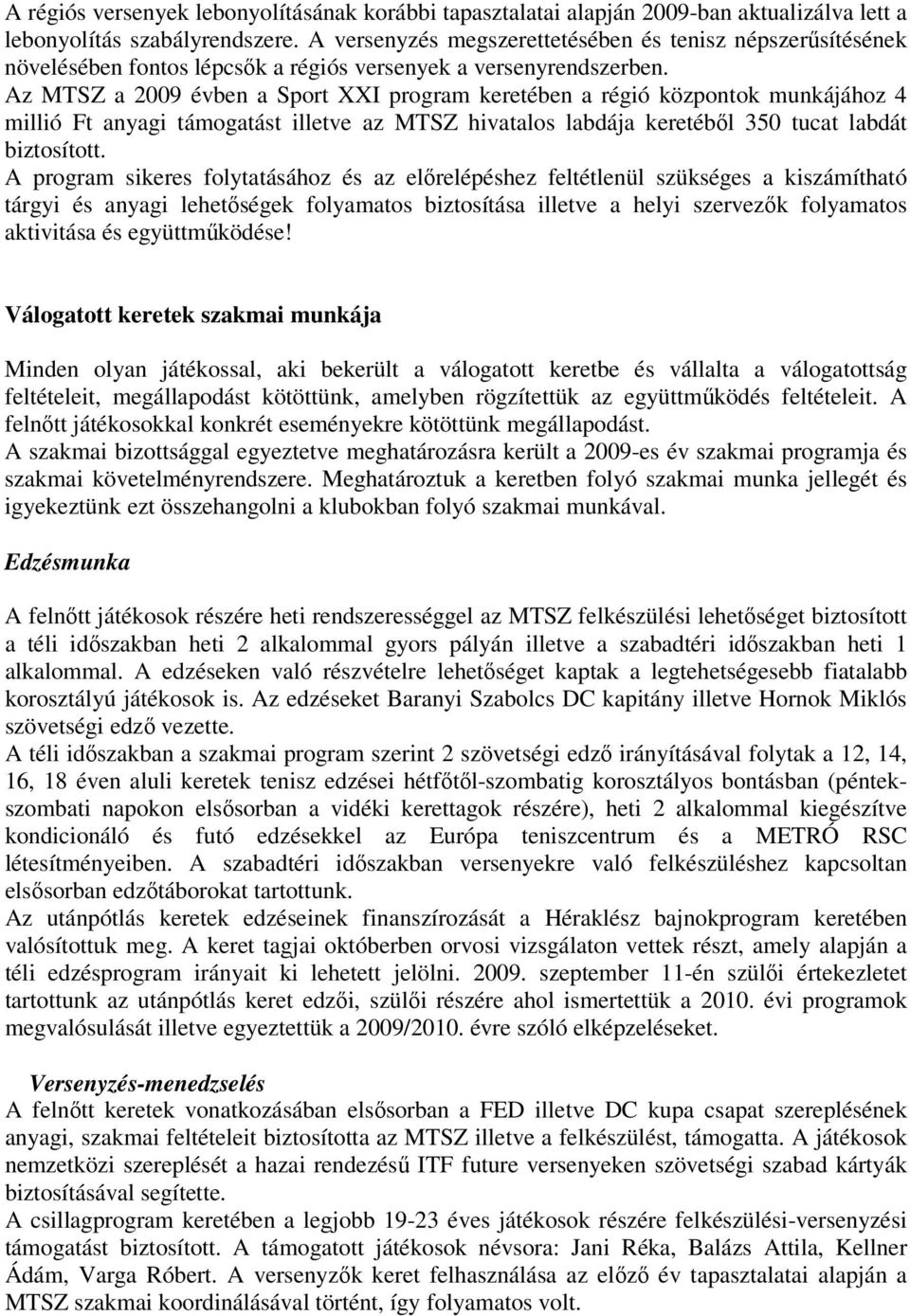 Az MTSZ a 2009 évben a Sport XXI program keretében a régió központok munkájához 4 millió Ft anyagi támogatást illetve az MTSZ hivatalos labdája keretéből 350 tucat labdát biztosított.