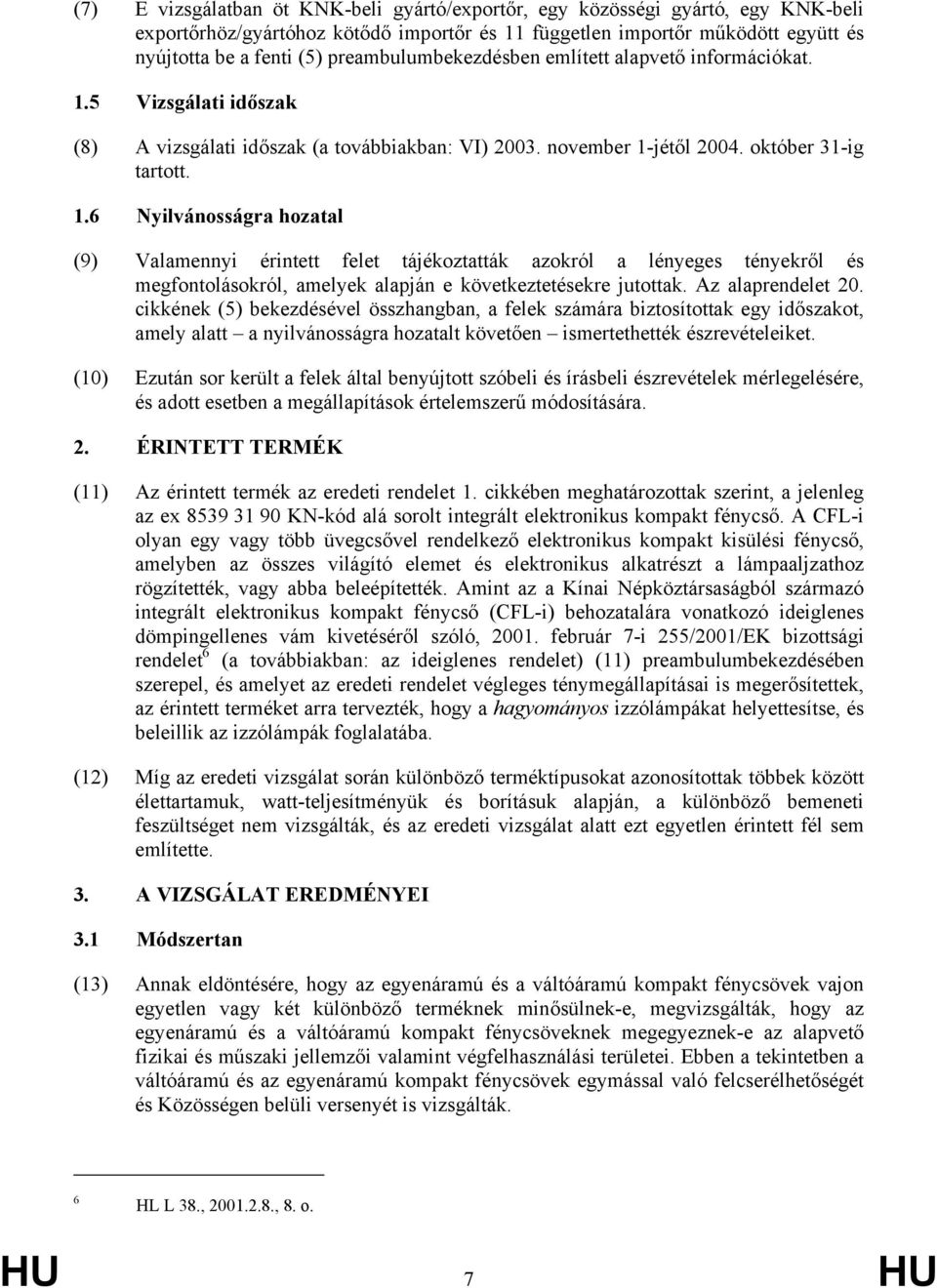 5 Vizsgálati időszak (8) A vizsgálati időszak (a továbbiakban: VI) 2003. november 1-