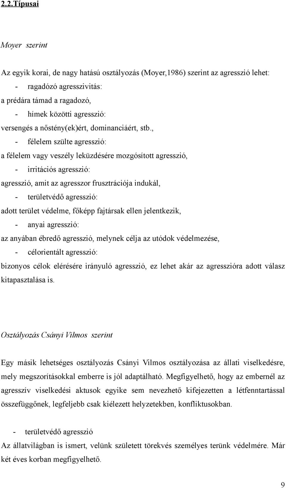 , - félelem szülte agresszió: a félelem vagy veszély leküzdésére mozgósított agresszió, - irritációs agresszió: agresszió, amit az agresszor frusztrációja indukál, - területvédő agresszió: adott