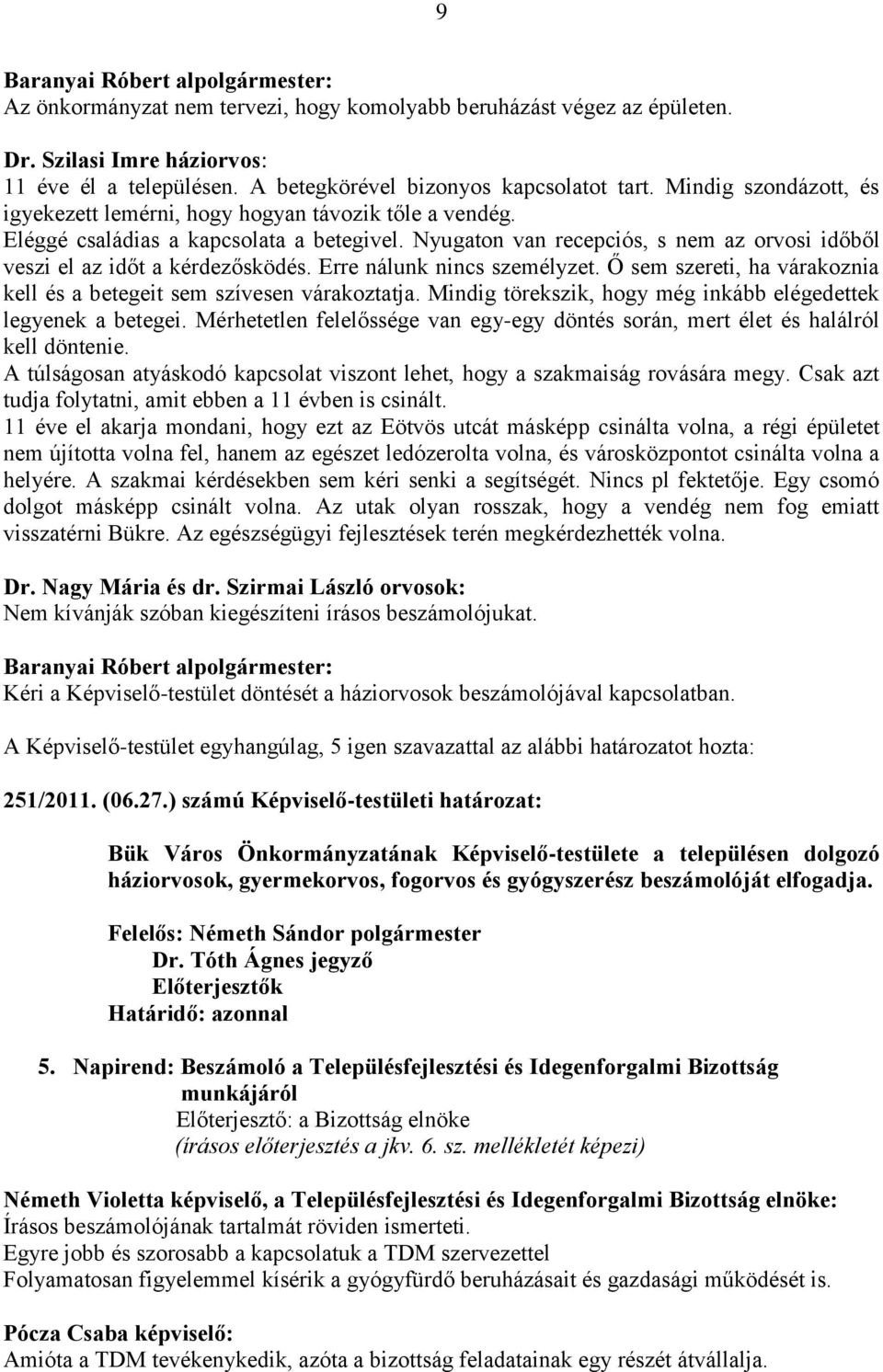 Erre nálunk nincs személyzet. Ő sem szereti, ha várakoznia kell és a betegeit sem szívesen várakoztatja. Mindig törekszik, hogy még inkább elégedettek legyenek a betegei.