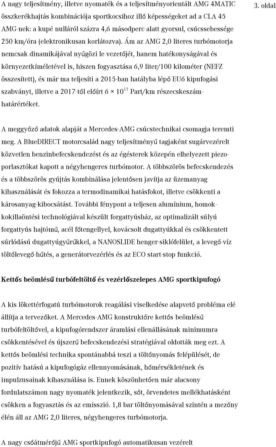 Ám az AMG 2,0 literes turbómotorja nemcsak dinamikájával nyűgözi le vezetőjét, hanem hatékonyságával és környezetkíméletével is, hiszen fogyasztása 6,9 liter/100 kilométer (NEFZ összesített), és már