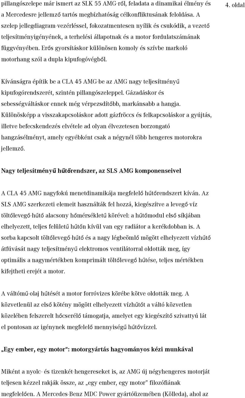 Erős gyorsításkor különösen komoly és szívbe markoló motorhang szól a dupla kipufogóvégből. 4.