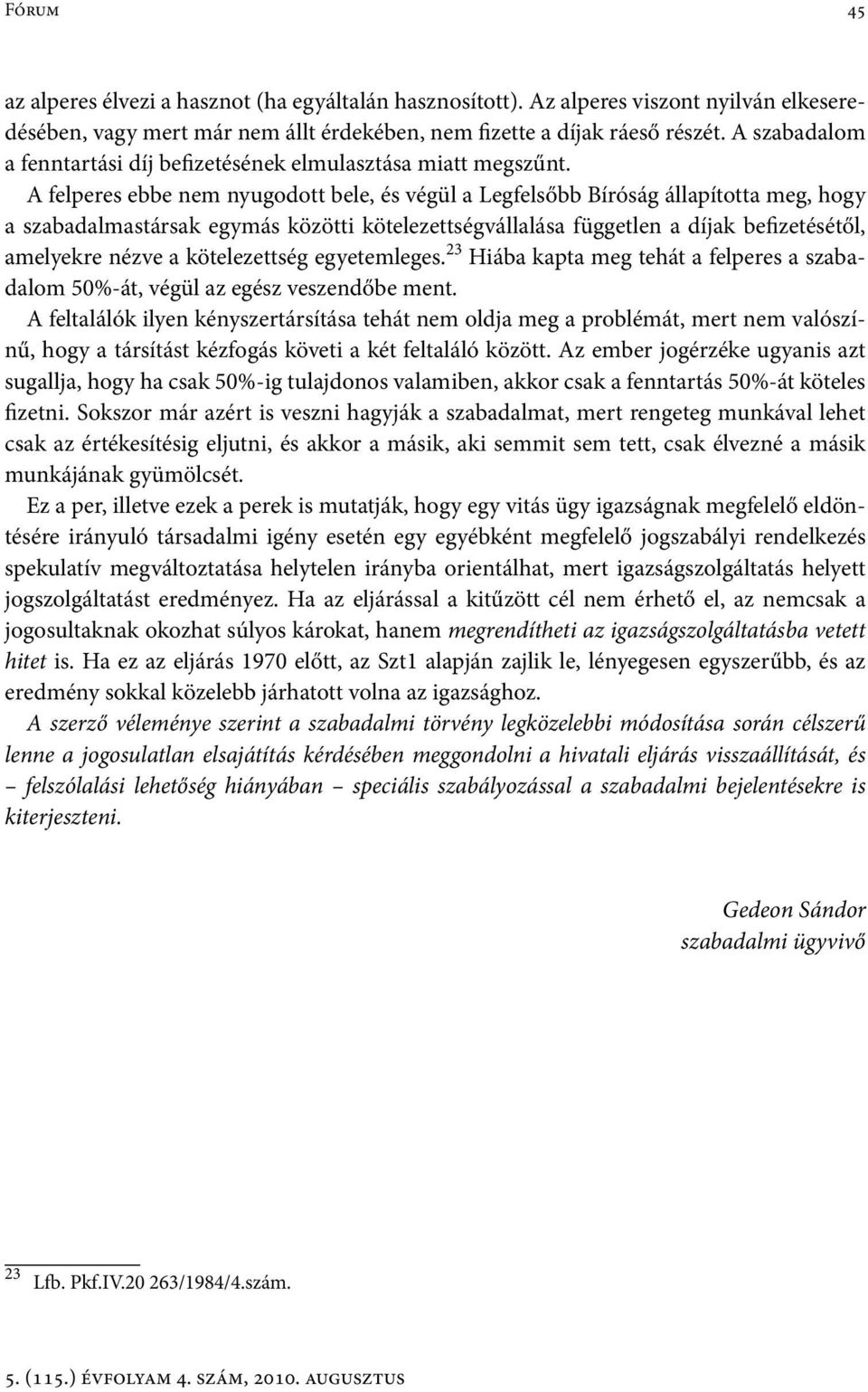 A felperes ebbe nem nyugodott bele, és végül a Legfelsőbb Bíróság állapította meg, hogy a szabadalmastársak egymás közötti kötelezettségvállalása független a díjak befizetésétől, amelyekre nézve a