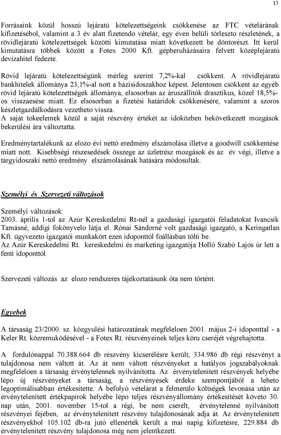 Rövid lejáratú kötelezettségünk mérleg szerint 7,2%-kal csökkent. A rövidlejáratú bankhitelek állománya 23,1%-al nott a bázisidoszakhoz képest.