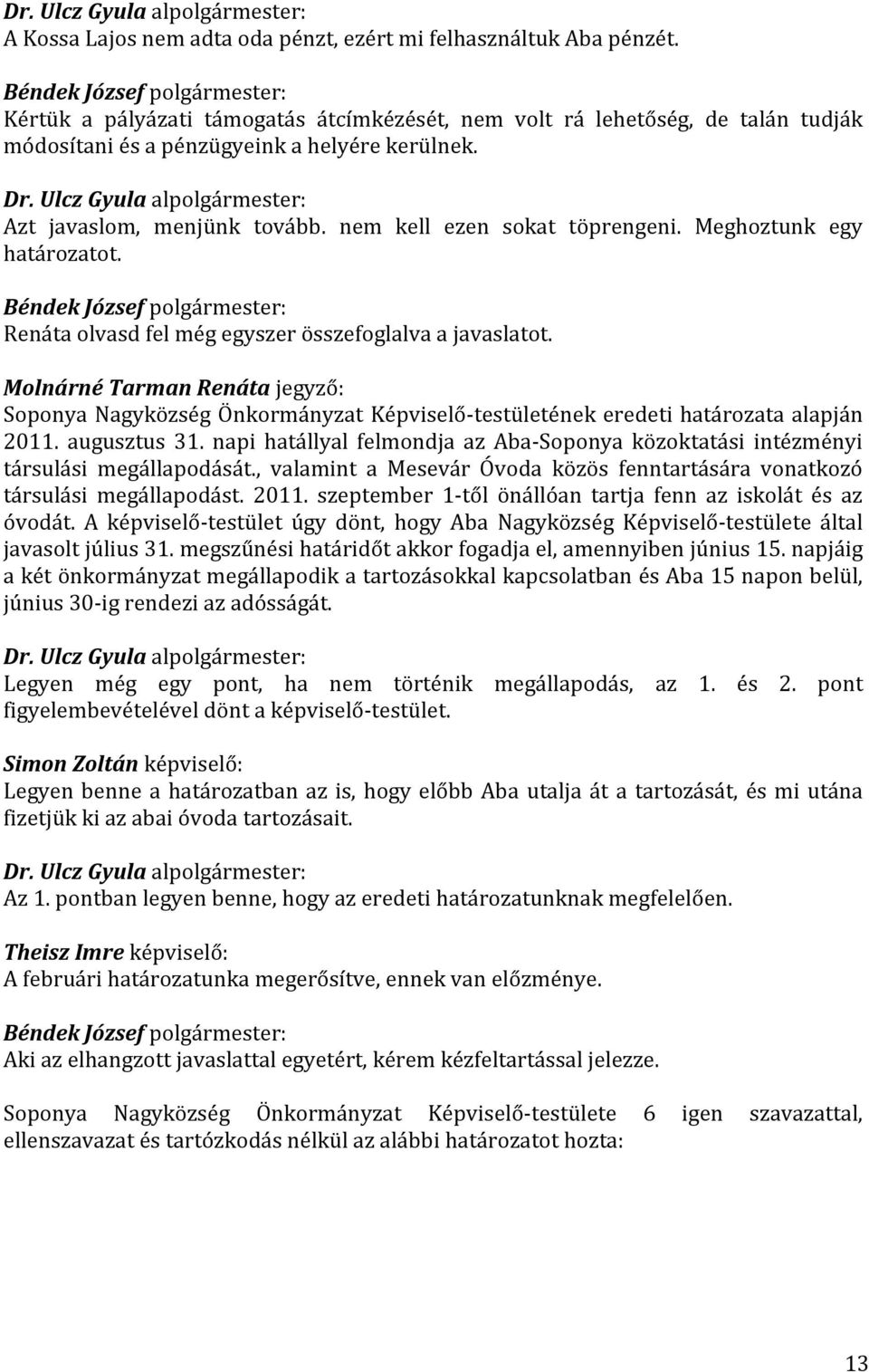 Soponya Nagyközség Önkormányzat Képviselő-testületének eredeti határozata alapján 2011. augusztus 31. napi hatállyal felmondja az Aba-Soponya közoktatási intézményi társulási megállapodását.