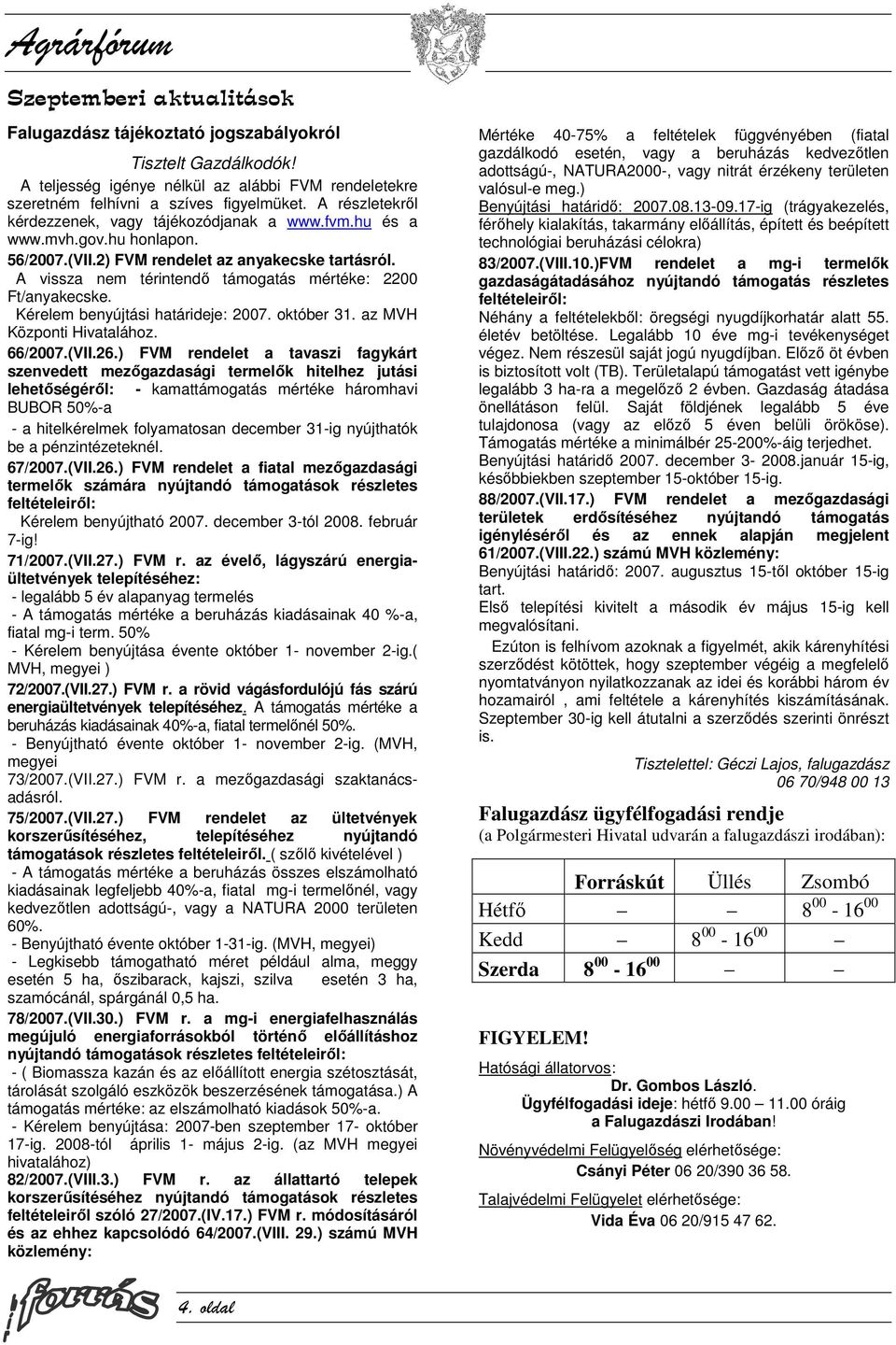 A vissza nem térintendő támogatás mértéke: 2200 Ft/anyakecske. Kérelem benyújtási határideje: 2007. október 31. az MVH Központi Hivatalához. 66/2007.(VII.26.