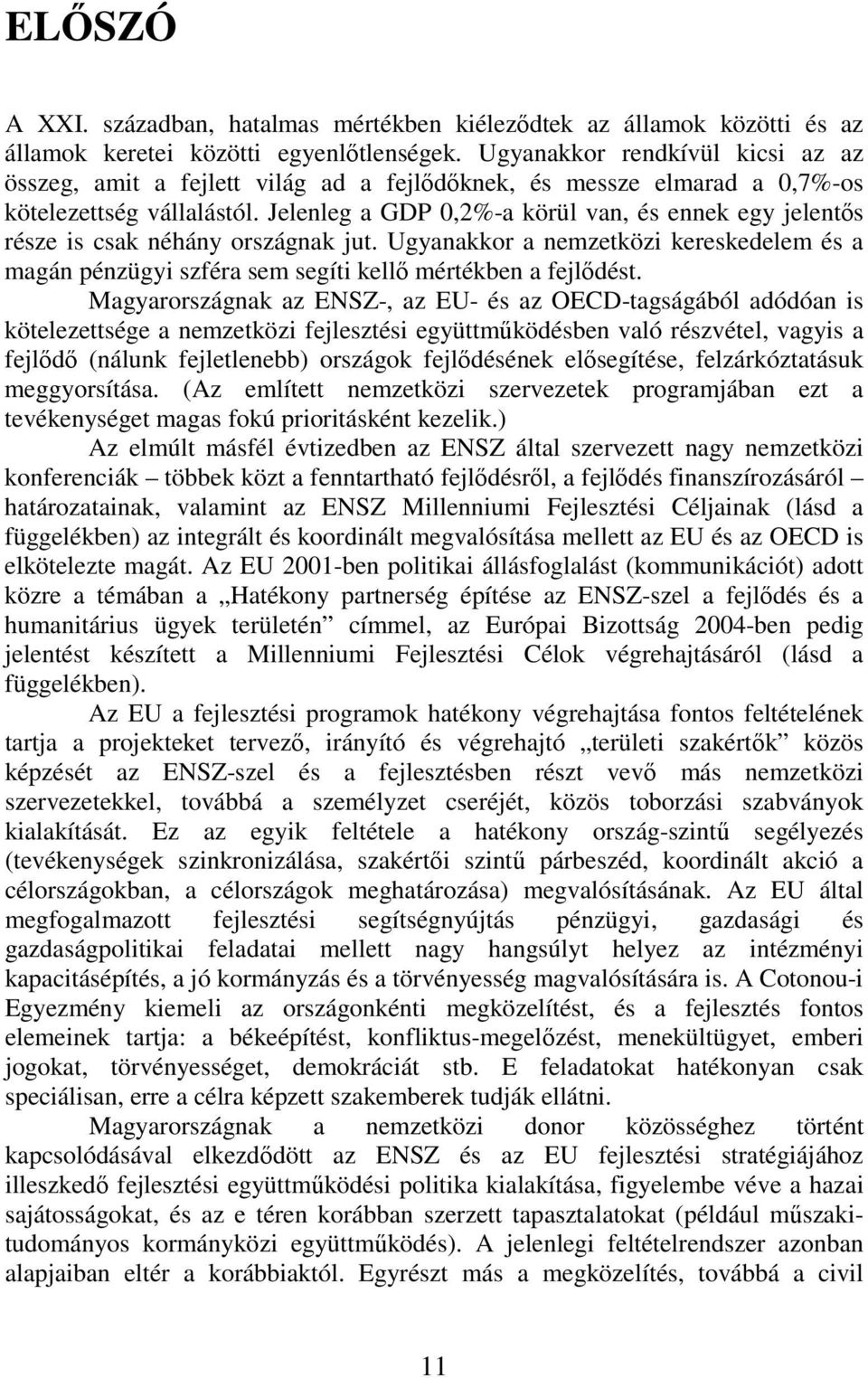 Jelenleg a GDP 0,2%-a körül van, és ennek egy jelentős része is csak néhány országnak jut. Ugyanakkor a nemzetközi kereskedelem és a magán pénzügyi szféra sem segíti kellő mértékben a fejlődést.