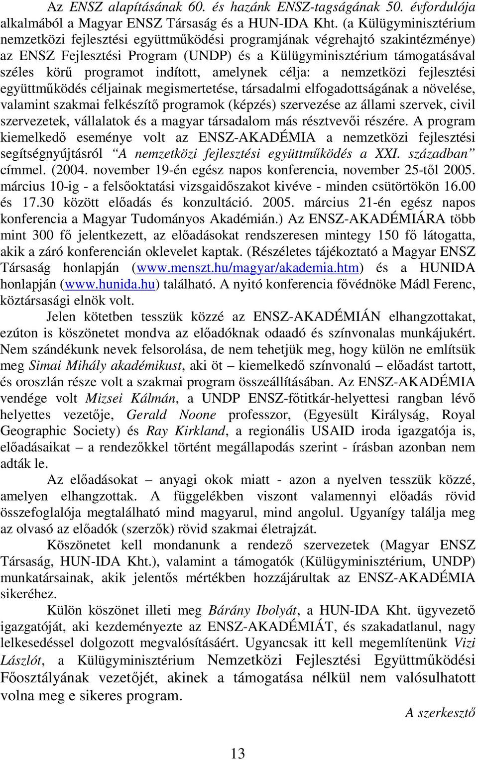 indított, amelynek célja: a nemzetközi fejlesztési együttműködés céljainak megismertetése, társadalmi elfogadottságának a növelése, valamint szakmai felkészítő programok (képzés) szervezése az állami