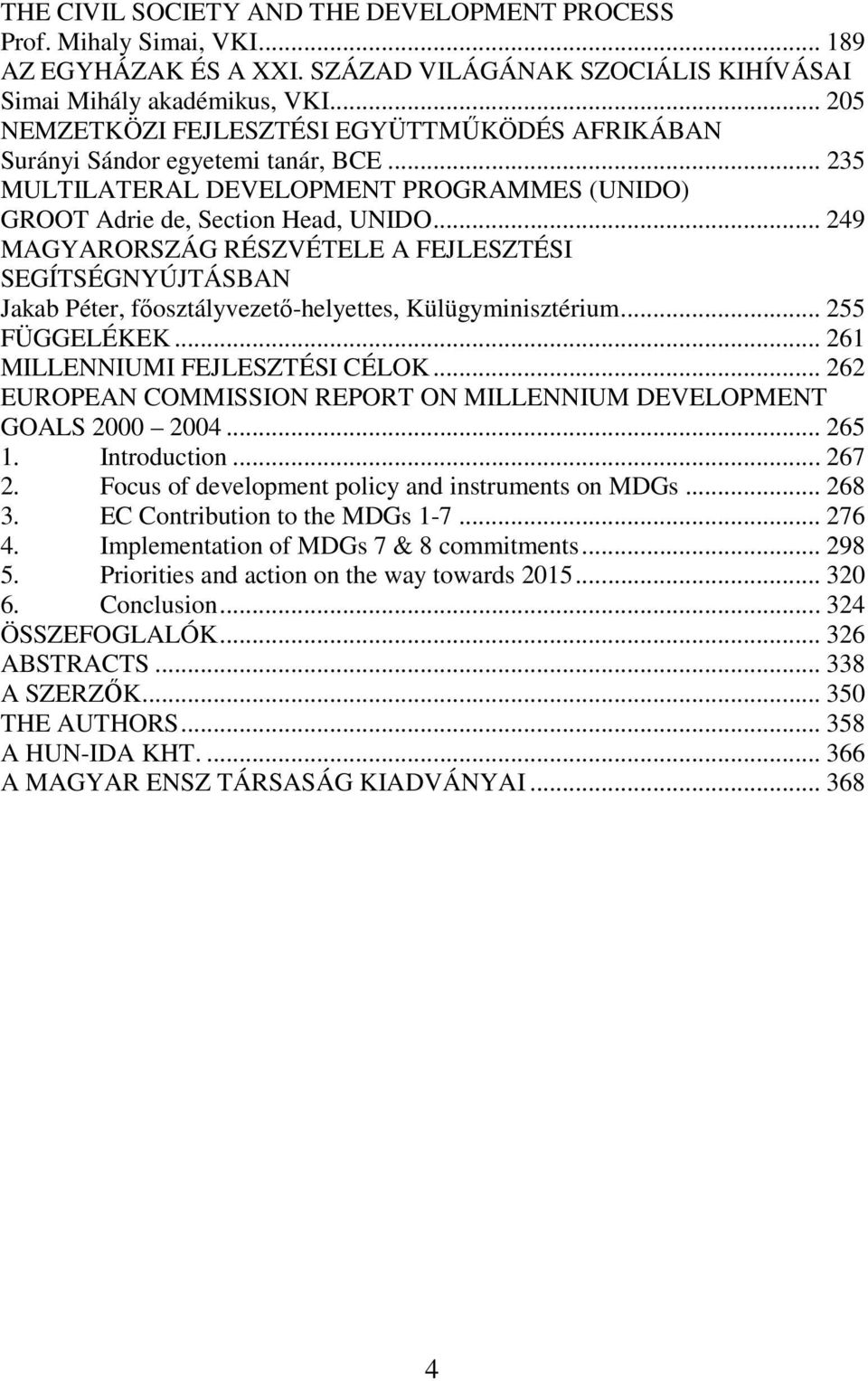 .. 249 MAGYARORSZÁG RÉSZVÉTELE A FEJLESZTÉSI SEGÍTSÉGNYÚJTÁSBAN Jakab Péter, főosztályvezető-helyettes, Külügyminisztérium... 255 FÜGGELÉKEK... 261 MILLENNIUMI FEJLESZTÉSI CÉLOK.