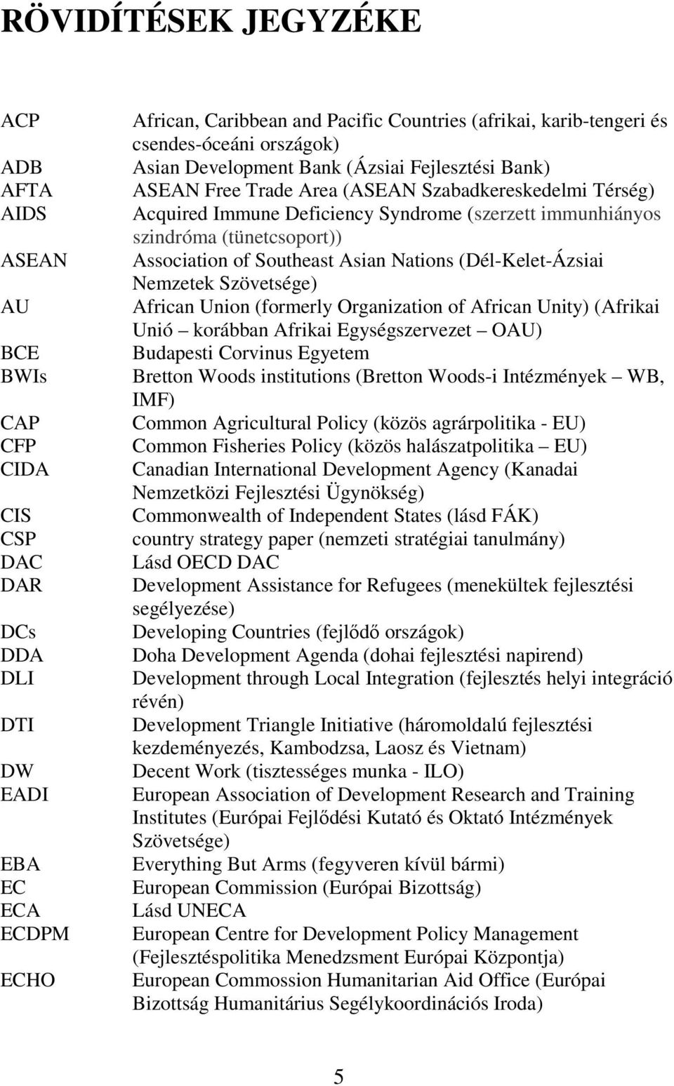 (tünetcsoport)) Association of Southeast Asian Nations (Dél-Kelet-Ázsiai Nemzetek Szövetsége) African Union (formerly Organization of African Unity) (Afrikai Unió korábban Afrikai Egységszervezet