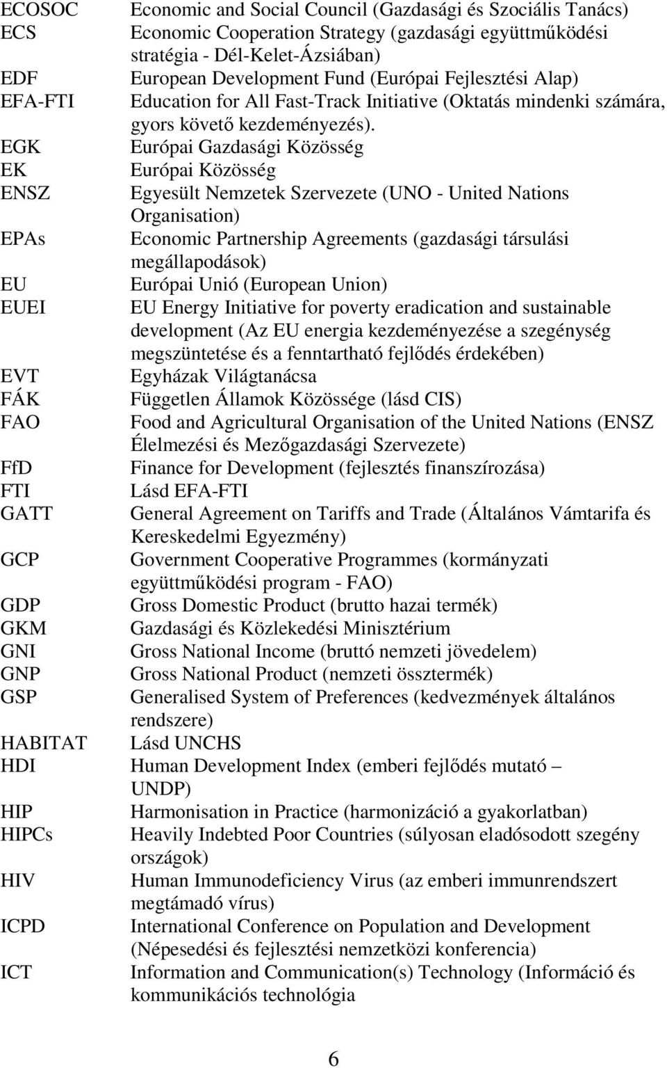 EGK Európai Gazdasági Közösség EK Európai Közösség ENSZ Egyesült Nemzetek Szervezete (UNO - United Nations Organisation) EPAs Economic Partnership Agreements (gazdasági társulási megállapodások) EU