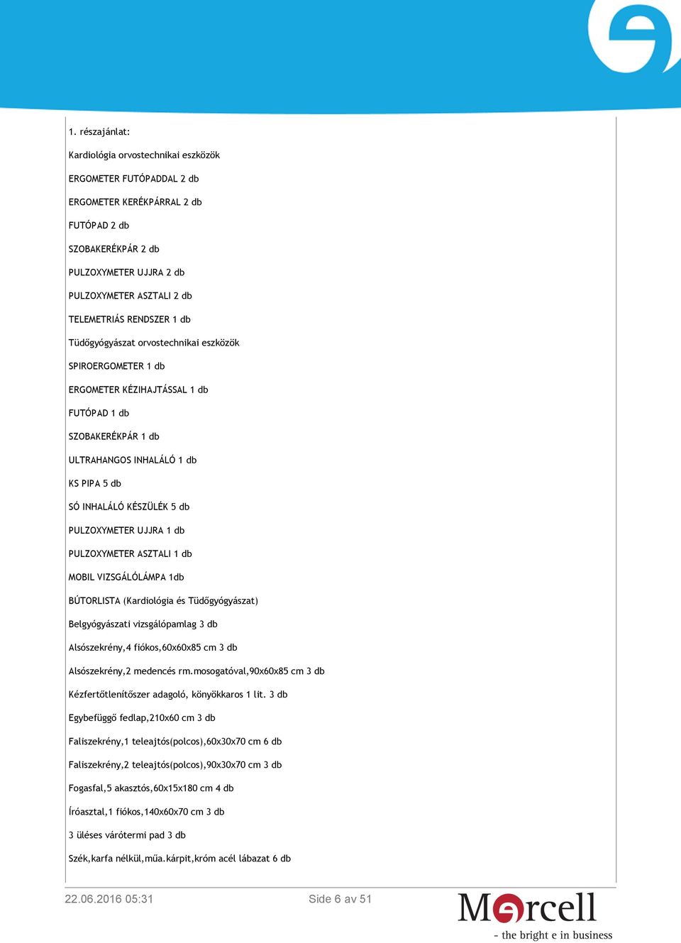 PULZOXYMETER UJJRA 1 db PULZOXYMETER ASZTALI 1 db MOBIL VIZSGÁLÓLÁMPA 1db BÚTORLISTA (Kardiológia és Tüdőgyógyászat) Belgyógyászati vizsgálópamlag 3 db Alsószekrény,4 fiókos,60x60x85 cm 3 db