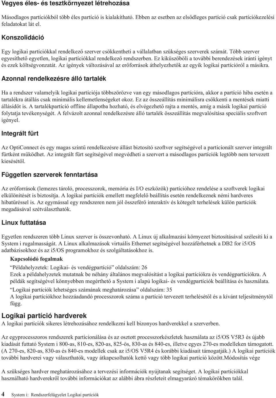 Ez kiküszöböli a további berendezések iránti igényt és ezek költségvonzatát. Az igények változásával az erőforrások áthelyezhetők az egyik logikai partícióról a másikra.