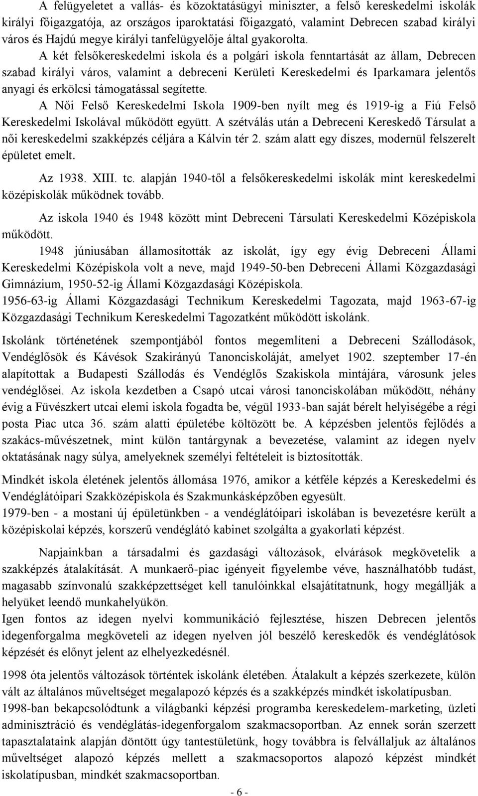 A két felsőkereskedelmi iskola és a polgári iskola fenntartását az állam, Debrecen szabad királyi város, valamint a debreceni Kerületi Kereskedelmi és Iparkamara jelentős anyagi és erkölcsi