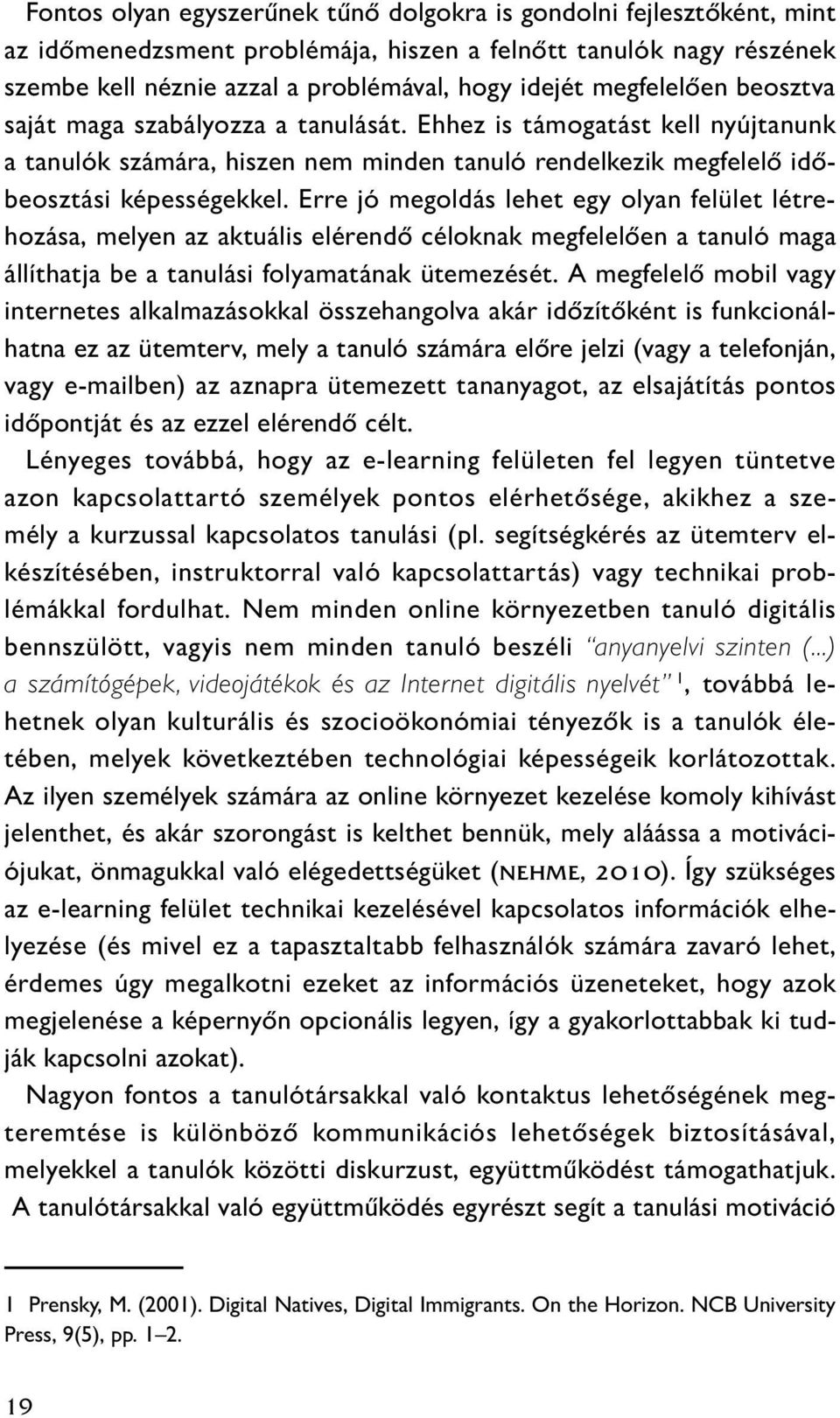 Erre jó megoldás lehet egy olyan felület létrehozása, melyen az aktuális elérendő céloknak megfelelően a tanuló maga állíthatja be a tanulási folyamatának ütemezését.