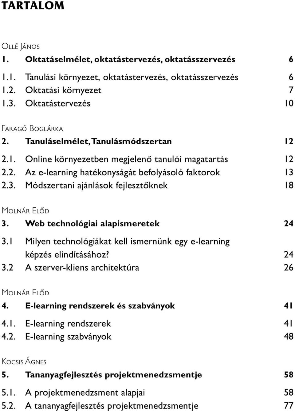 2.3. Módszertani ajánlások fejlesztőknek 18 Molnár Előd 3. Web technológiai alapismeretek 24 3.1 Milyen technológiákat kell ismernünk egy e-learning képzés elindításához? 24 3.2 A szerver-kliens architektúra 26 Molnár Előd 4.