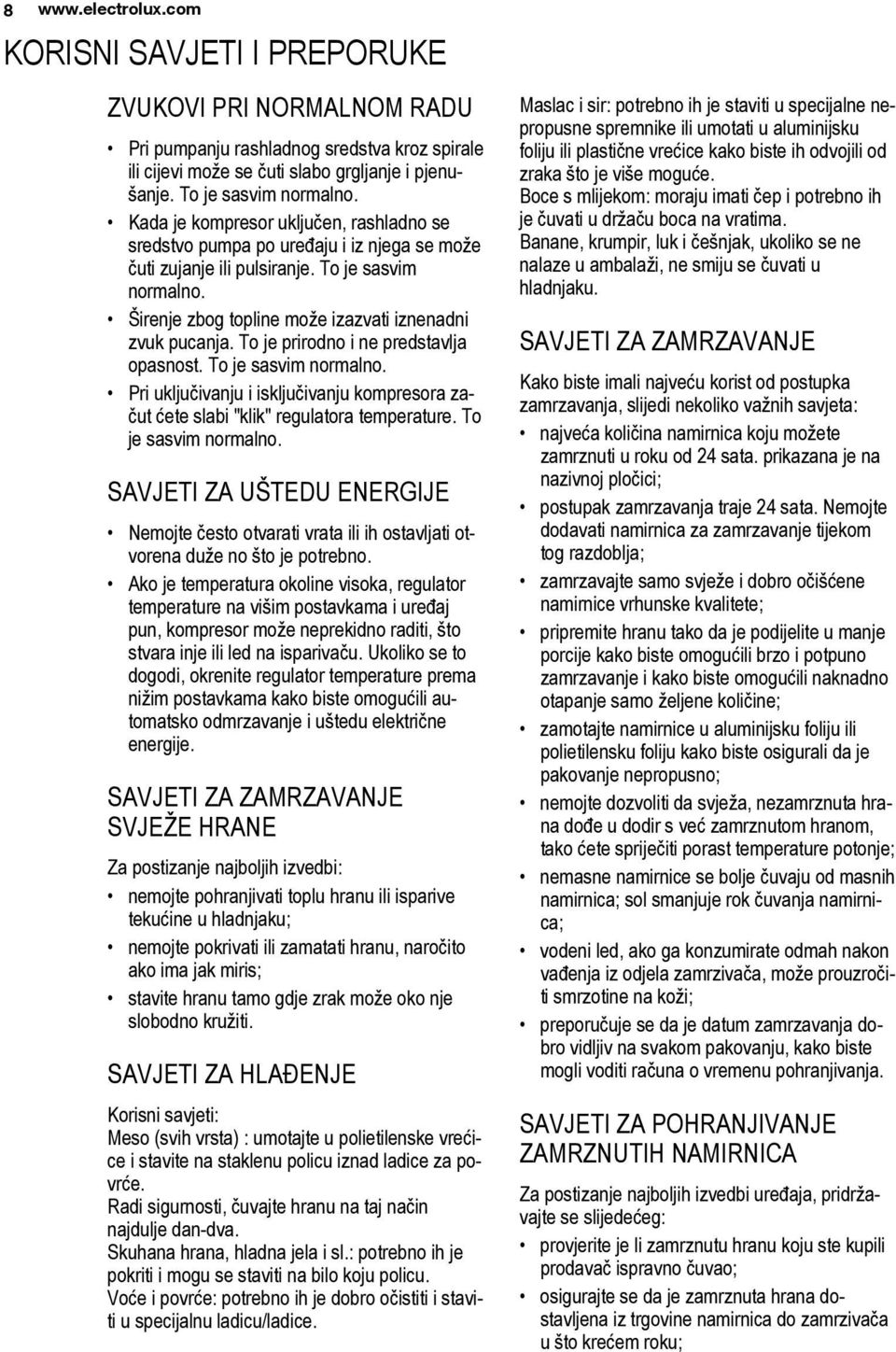 To je prirodno i ne predstavlja opasnost. To je sasvim normalno. Pri uključivanju i isključivanju kompresora začut ćete slabi "klik" regulatora temperature. To je sasvim normalno. SAVJETI ZA UŠTEDU ENERGIJE Nemojte često otvarati vrata ili ih ostavljati otvorena duže no što je potrebno.