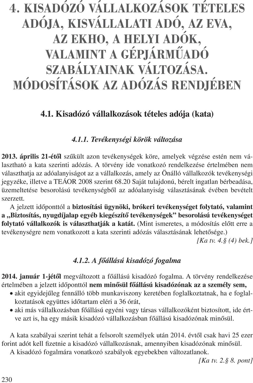 A törvény ide vonatkozó rendelkezése értelmében nem választhatja az adóalanyiságot az a vállalkozás, amely az Önálló vállalkozók tevékenységi jegyzéke, illetve a TEÁOR 2008 szerint 68.