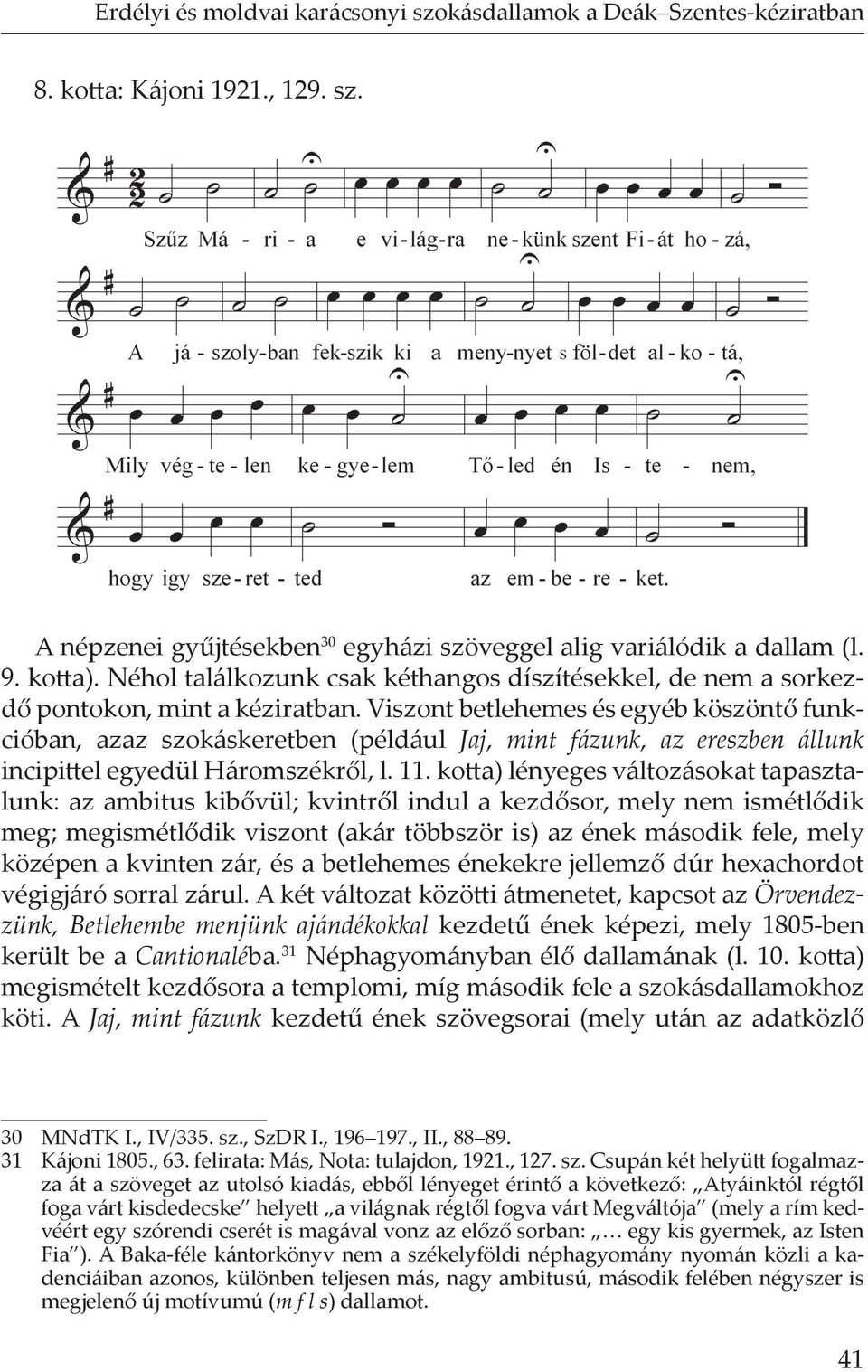 Viszont betlehemes és egyéb köszönt funkcióban, azaz szokáskeretben (például Jaj, mint fázunk, az ereszben állunk incipi el egyedül Háromszékr l, l. 11.