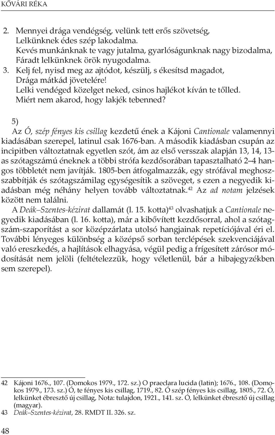 5) Az Ó, szép fényes kis csillag kezdet ének a Kájoni Cantionale valamennyi kiadásában szerepel, latinul csak 1676-ban.