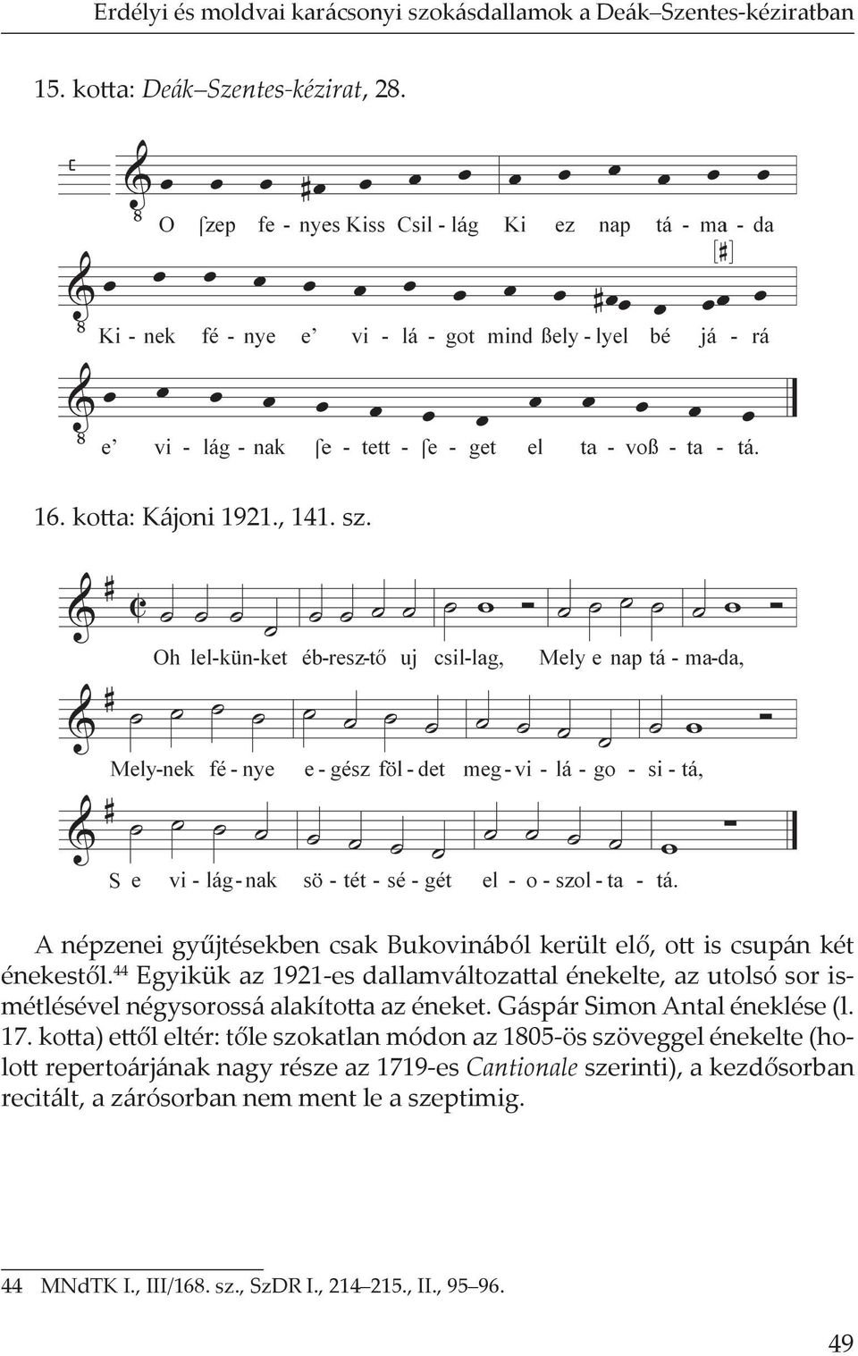 ko a) e l eltér: t le szokatlan módon az 1805-ös szöveggel énekelte (holo repertoárjának nagy része az 1719-es Cantionale szerinti), a kezd sorban