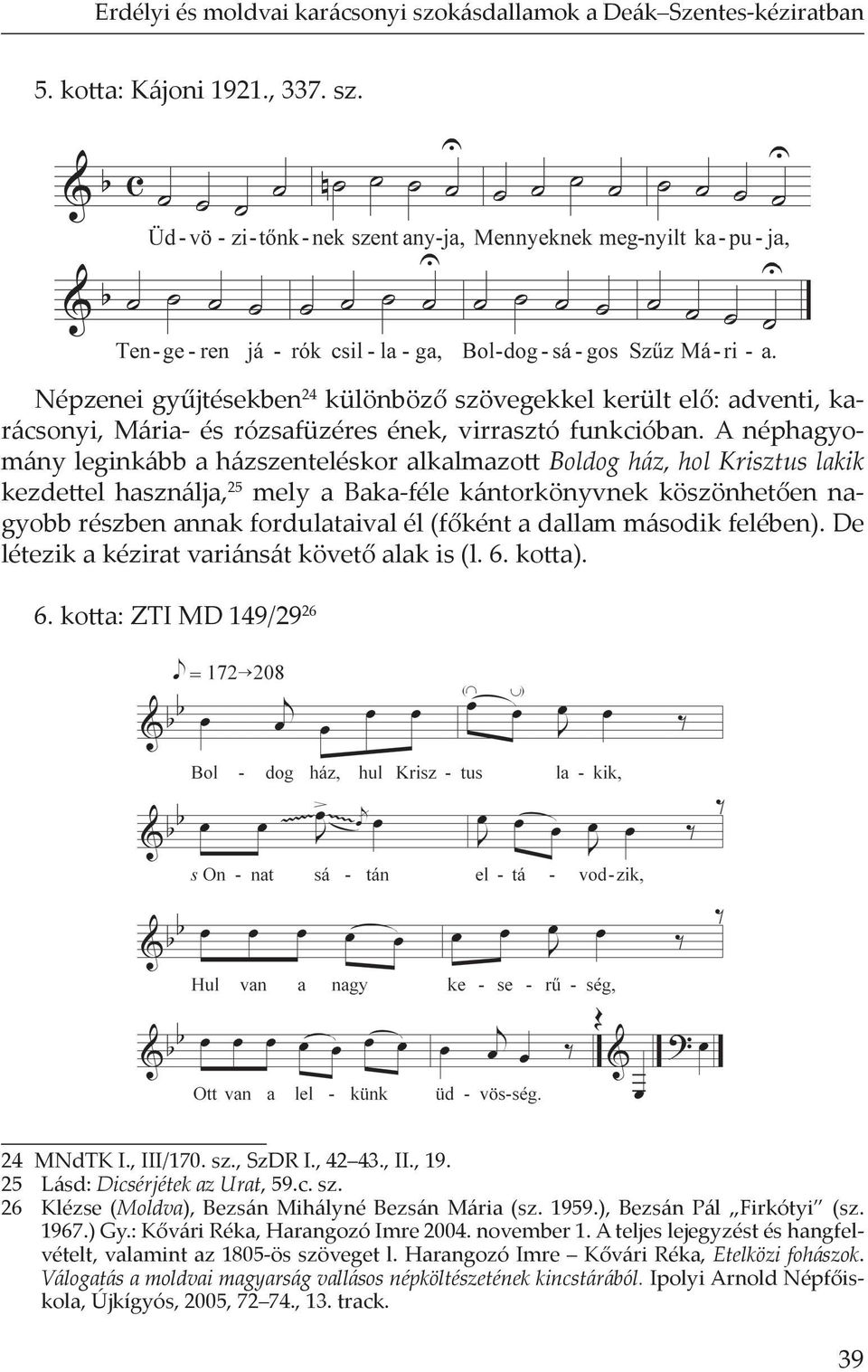 a dallam második felében). De létezik a kézirat variánsát követ alak is (l. 6. ko a). 6. ko a: ZTI MD 149/29 26 24 MNdTK I., III/170. sz., SzDR I., 42 43., II., 19. 25 Lásd: Dicsérjétek az Urat, 59.c. sz. 26 Klézse (Moldva), Bezsán Mihályné Bezsán Mária (sz.