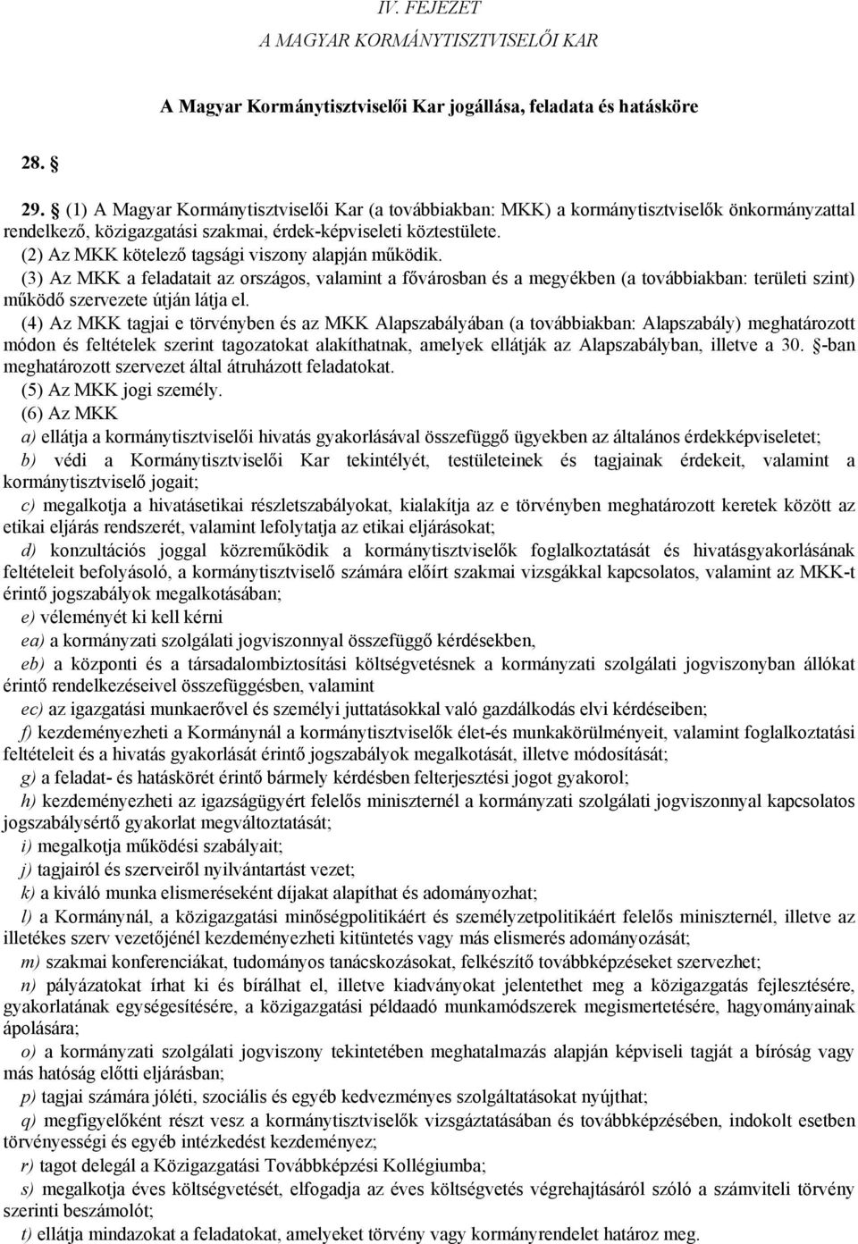 (2) Az MKK kötelező tagsági viszony alapján működik. (3) Az MKK a feladatait az országos, valamint a fővárosban és a megyékben (a továbbiakban: területi szint) működő szervezete útján látja el.