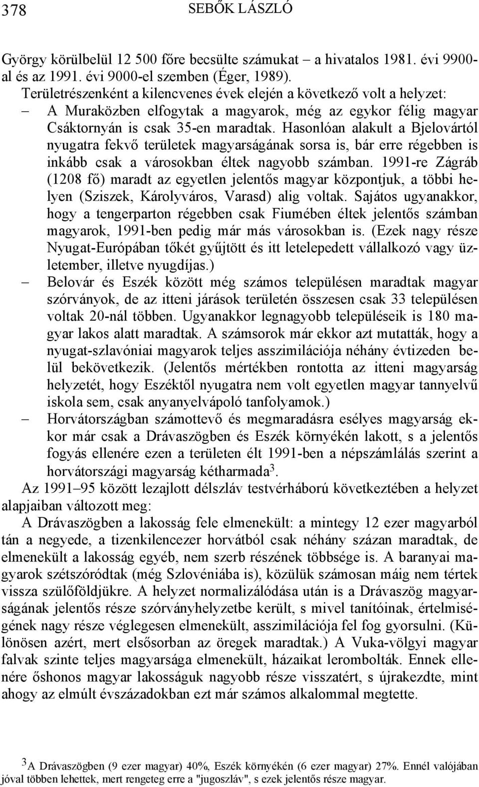 Hasonlóan alakult a Bjelovártól nyugatra fekvő területek magyarságának sorsa is, bár erre régebben is inkább csak a városokban éltek nagyobb számban.