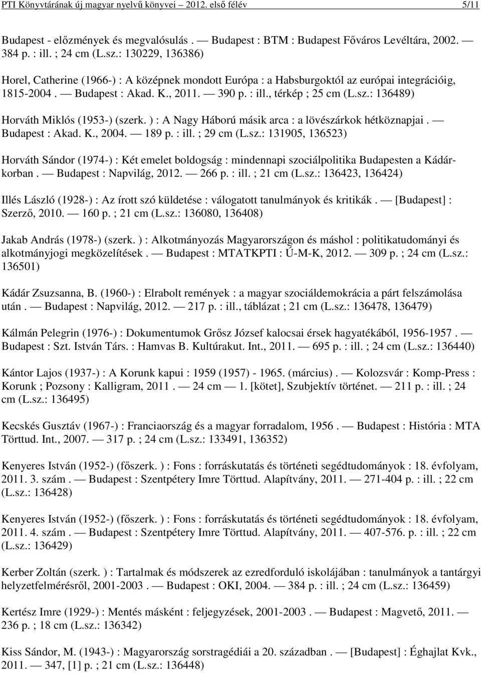 : 136489) Horváth Miklós (1953-) (szerk. ) : A Nagy Háború másik arca : a lövészárkok hétköznapjai. Budapest : Akad. K., 2004. 189 p. : ill. ; 29 cm (L.sz.: 131905, 136523) Horváth Sándor (1974-) : Két emelet boldogság : mindennapi szociálpolitika Budapesten a Kádárkorban.