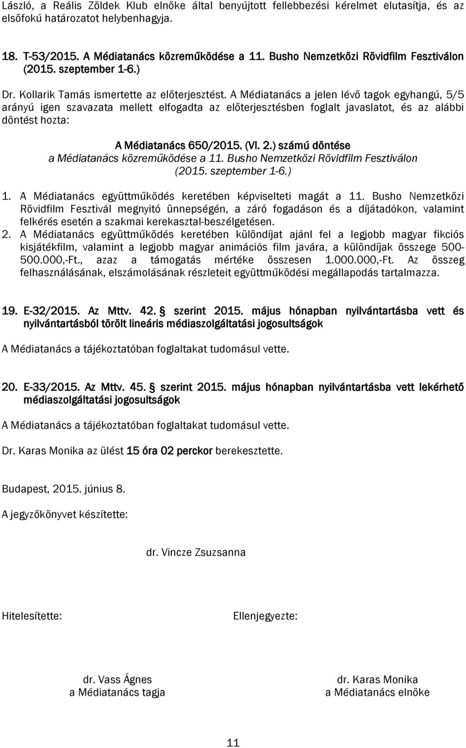 A Médiatanács a jelen lévő tagok egyhangú, 5/5 arányú igen szavazata mellett elfogadta az előterjesztésben foglalt javaslatot, és az alábbi döntést hozta: A Médiatanács 650/2015. (VI. 2.