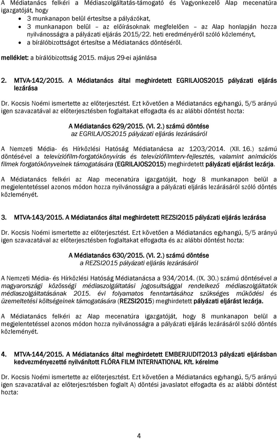 május 29-ei ajánlása 2. MTVA-142/2015. A Médiatanács által meghirdetett EGRILAJOS2015 pályázati eljárás lezárása Dr. Kocsis Noémi ismertette az előterjesztést.