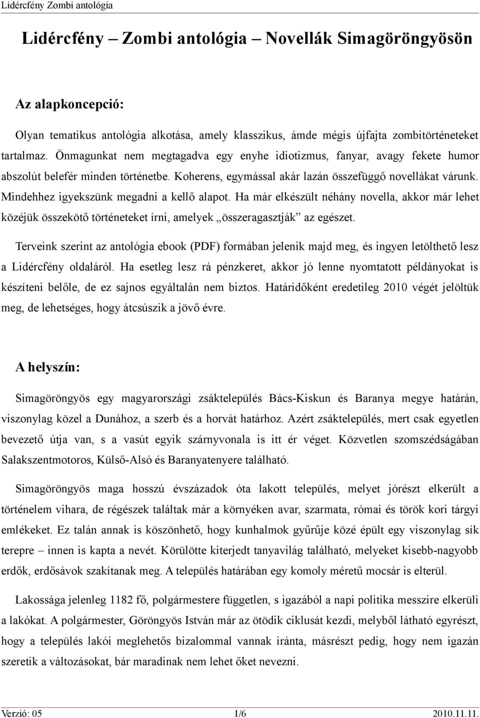 Mindehhez igyekszünk megadni a kellő alapot. Ha már elkészült néhány novella, akkor már lehet közéjük összekötő történeteket írni, amelyek összeragasztják az egészet.