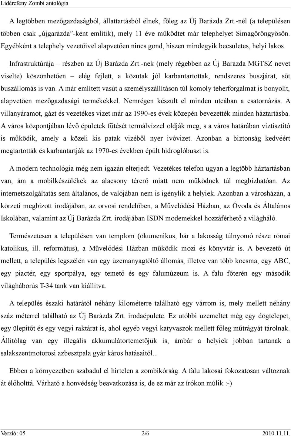 -nek (mely régebben az Új Barázda MGTSZ nevet viselte) köszönhetően elég fejlett, a közutak jól karbantartottak, rendszeres buszjárat, sőt buszállomás is van.