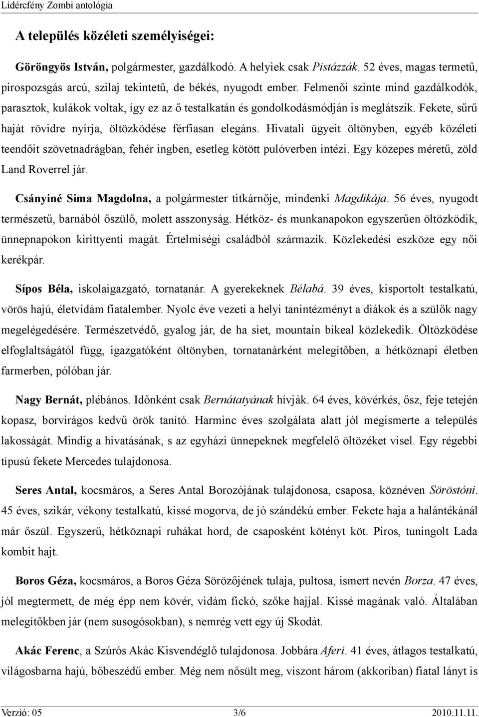 Hivatali ügyeit öltönyben, egyéb közéleti teendőit szövetnadrágban, fehér ingben, esetleg kötött pulóverben intézi. Egy közepes méretű, zöld Land Roverrel jár.