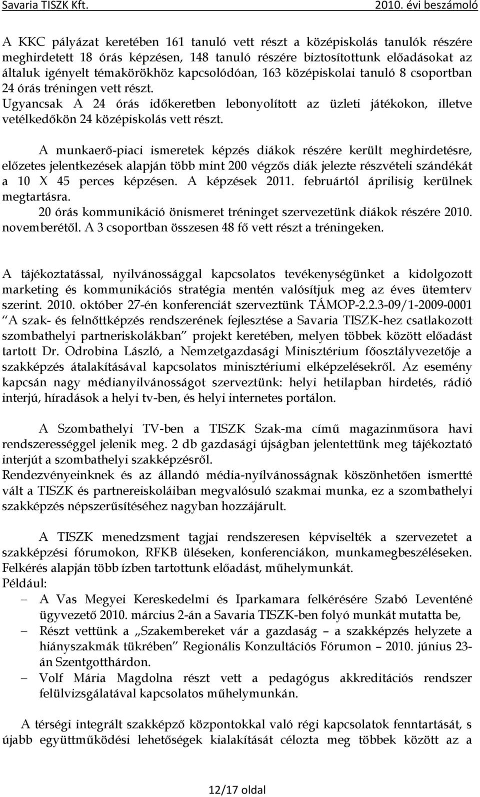 A munkaerő-piaci ismeretek képzés diákok részére került meghirdetésre, előzetes jelentkezések alapján több mint 200 végzős diák jelezte részvételi szándékát a 10 X 45 perces képzésen. A képzések 2011.