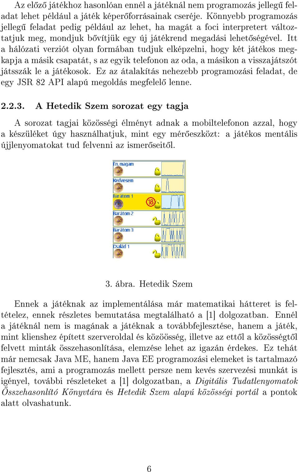 Itt a hálózati verziót olyan formában tudjuk elképzelni, hogy két játékos megkapja a másik csapatát, s az egyik telefonon az oda, a másikon a visszajátszót játsszák le a játékosok.