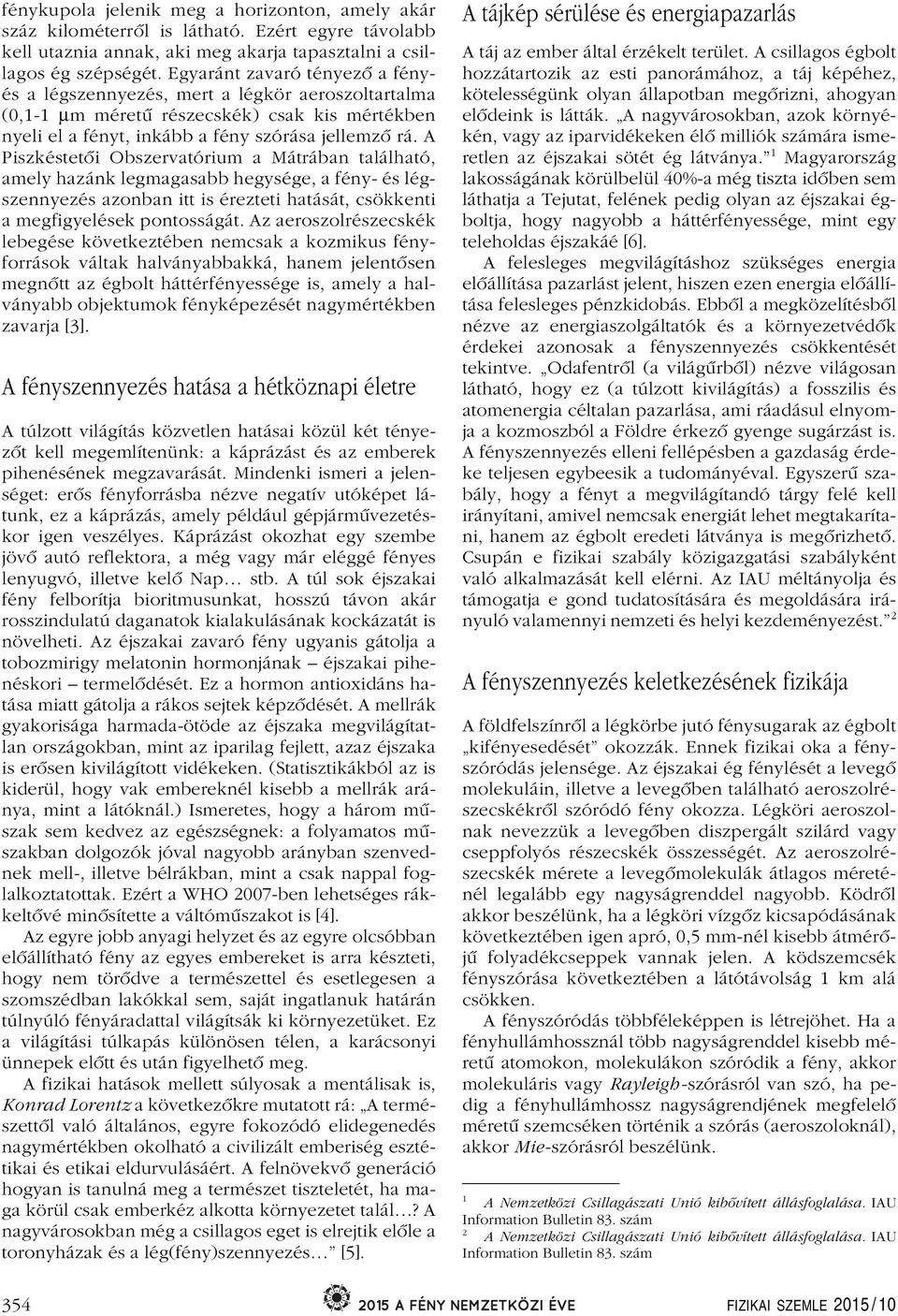 A Piszkéstetôi Obszervatórium a Mátrában található, amely hazánk legmagasabb hegysége, a fény- és légszennyezés azonban itt is érezteti hatását, csökkenti a megfigyelések pontosságát.