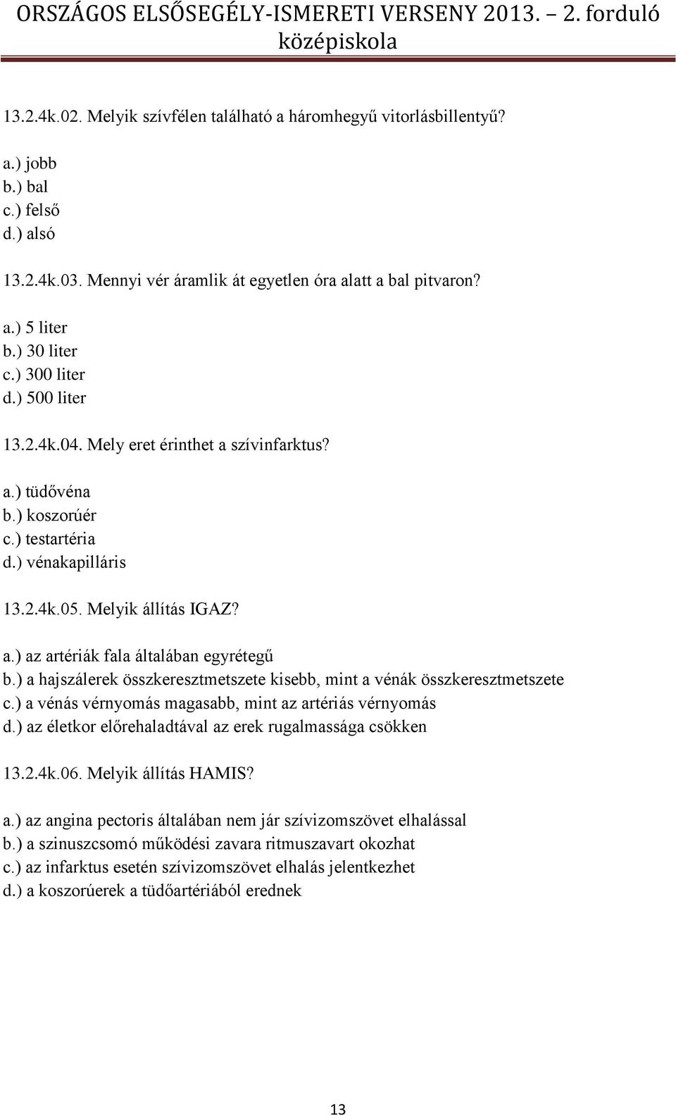 ) a hajszálerek összkeresztmetszete kisebb, mint a vénák összkeresztmetszete c.) a vénás vérnyomás magasabb, mint az artériás vérnyomás d.) az életkor előrehaladtával az erek rugalmassága csökken 13.