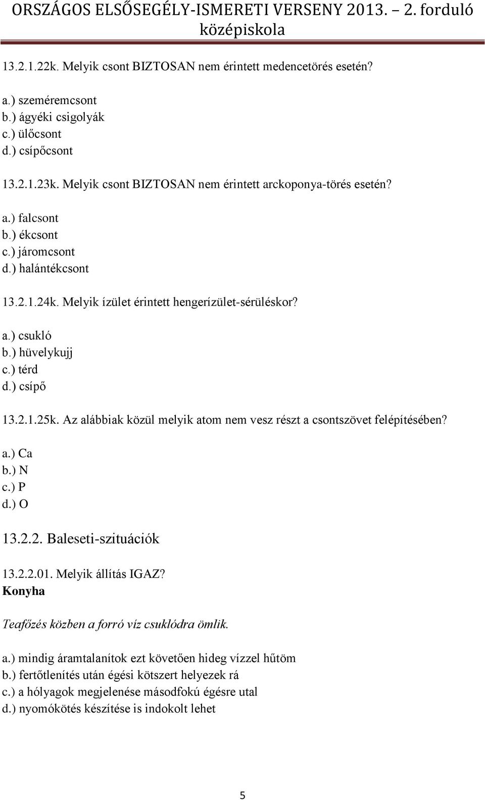 ) hüvelykujj c.) térd d.) csípő 13.2.1.25k. Az alábbiak közül melyik atom nem vesz részt a csontszövet felépítésében? a.) Ca b.) N c.) P d.) O 13.2.2. Baleseti-szituációk 13.2.2.01.