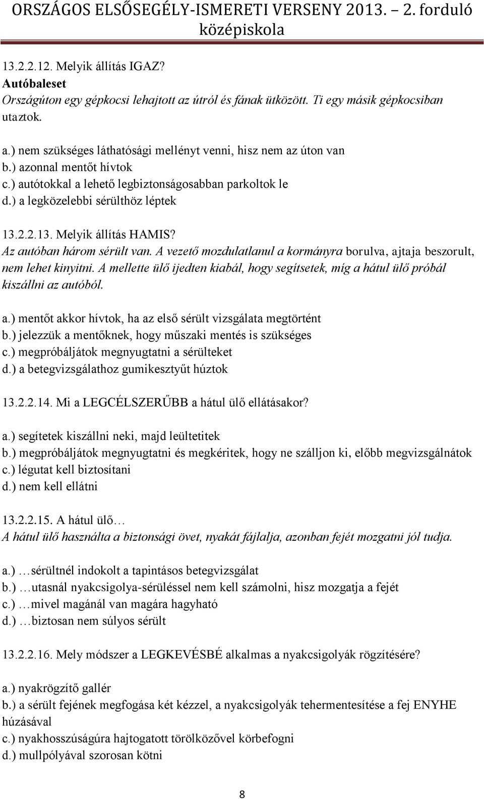 A vezető mozdulatlanul a kormányra borulva, ajtaja beszorult, nem lehet kinyitni. A mellette ülő ijedten kiabál, hogy segítsetek, míg a hátul ülő próbál kiszállni az autóból. a.) mentőt akkor hívtok, ha az első sérült vizsgálata megtörtént b.