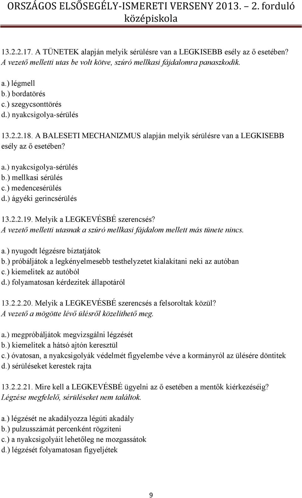 ) medencesérülés d.) ágyéki gerincsérülés 13.2.2.19. Melyik a LEGKEVÉSBÉ szerencsés? A vezető melletti utasnak a szúró mellkasi fájdalom mellett más tünete nincs. a.) nyugodt légzésre bíztatjátok b.