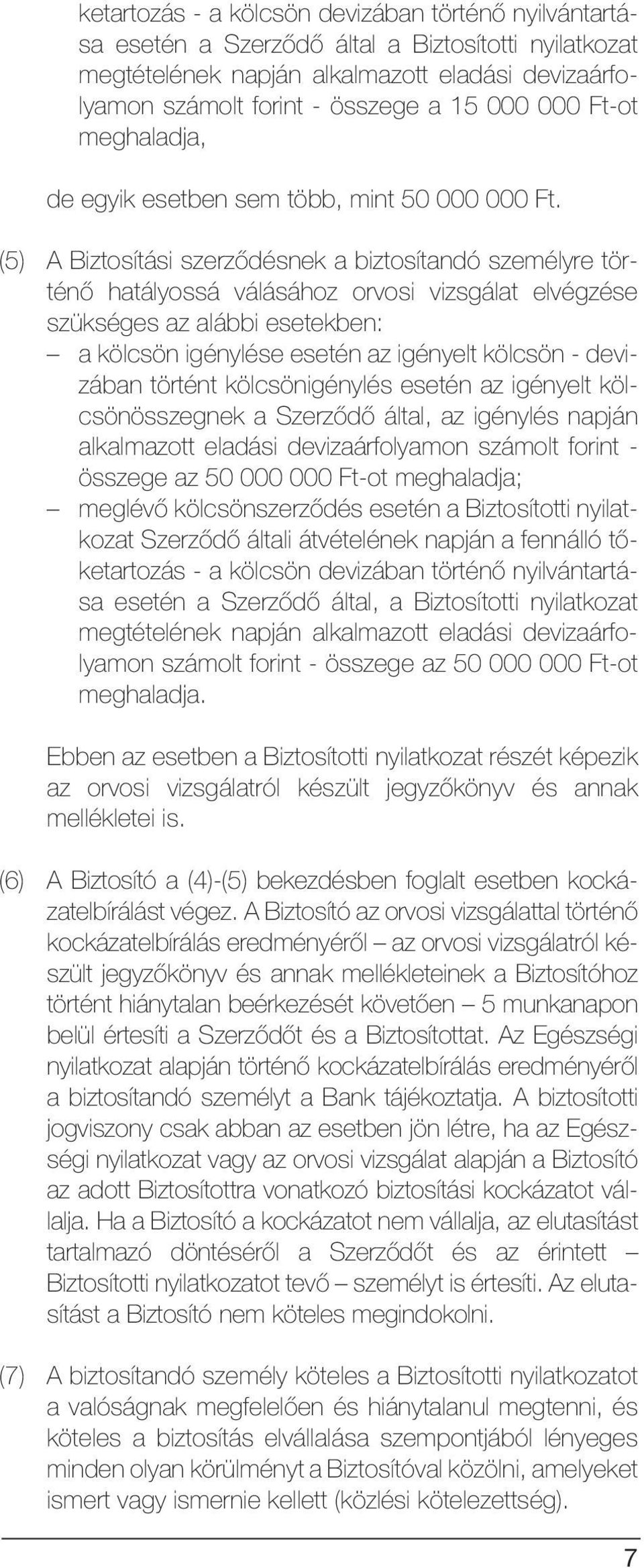 (5) A Biztosítási szerzõdésnek a biztosítandó személyre történõ hatályossá válásához orvosi vizsgálat elvégzése szükséges az alábbi esetekben: a kölcsön igénylése esetén az igényelt kölcsön -