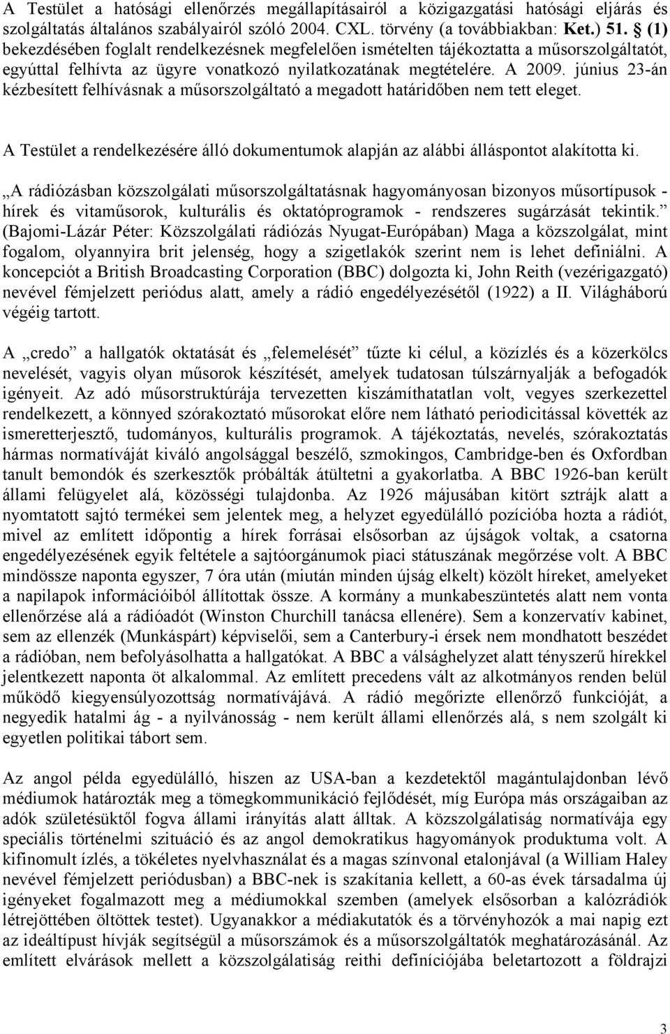 június 23-án kézbesített felhívásnak a műsorszolgáltató a megadott határidőben nem tett eleget. A Testület a rendelkezésére álló dokumentumok alapján az alábbi álláspontot alakította ki.