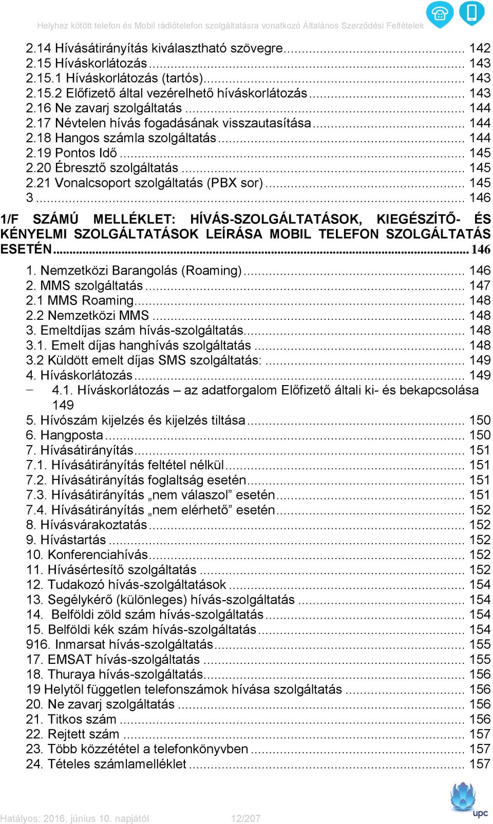 .. 145 3... 146 1/F SZÁMÚ MELLÉKLET: HÍVÁS-SZOLGÁLTATÁSOK, KIEGÉSZÍTŐ- ÉS KÉNYELMI SZOLGÁLTATÁSOK LEÍRÁSA MOBIL TELEFON SZOLGÁLTATÁS ESETÉN... 146 1. Nemzetközi Barangolás (Roaming)... 146 2.