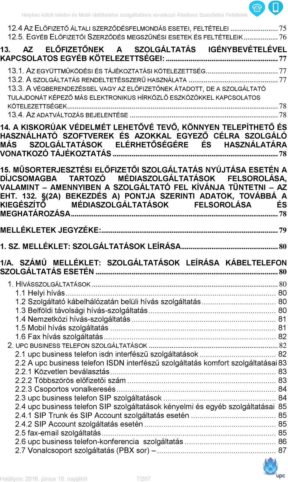 .. 77 13.3. A VÉGBERENDEZÉSSEL VAGY AZ ELŐFIZETŐNEK ÁTADOTT, DE A SZOLGÁLTATÓ TULAJDONÁT KÉPEZŐ MÁS ELEKTRONIKUS HÍRKÖZLŐ ESZKÖZÖKKEL KAPCSOLATOS KÖTELEZETTSÉGEK... 78 13.4.